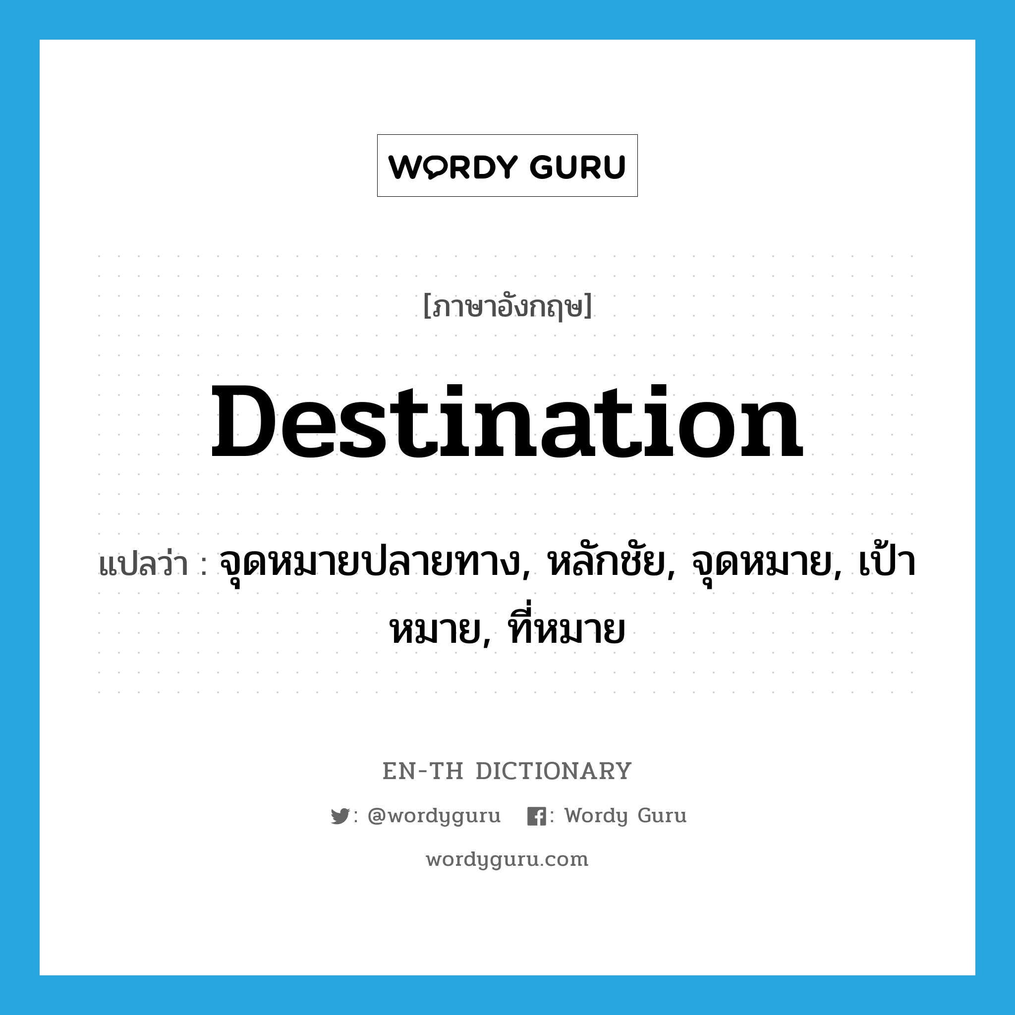 destination แปลว่า?, คำศัพท์ภาษาอังกฤษ destination แปลว่า จุดหมายปลายทาง, หลักชัย, จุดหมาย, เป้าหมาย, ที่หมาย ประเภท N หมวด N