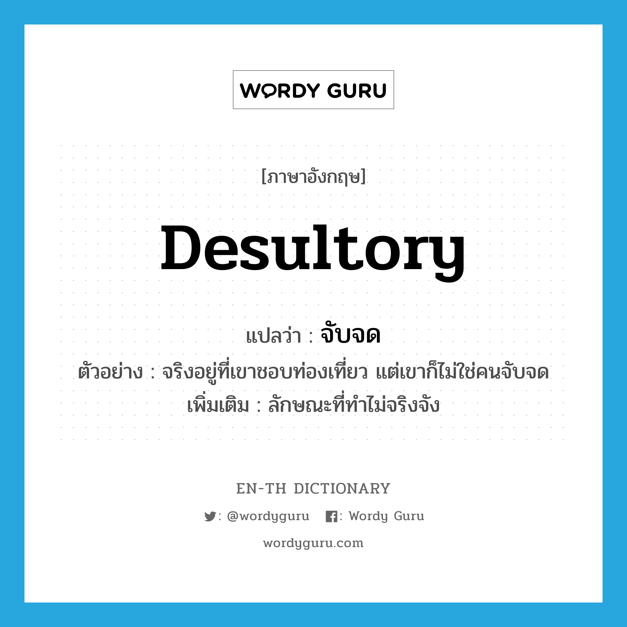 desultory แปลว่า?, คำศัพท์ภาษาอังกฤษ desultory แปลว่า จับจด ประเภท ADJ ตัวอย่าง จริงอยู่ที่เขาชอบท่องเที่ยว แต่เขาก็ไม่ใช่คนจับจด เพิ่มเติม ลักษณะที่ทำไม่จริงจัง หมวด ADJ