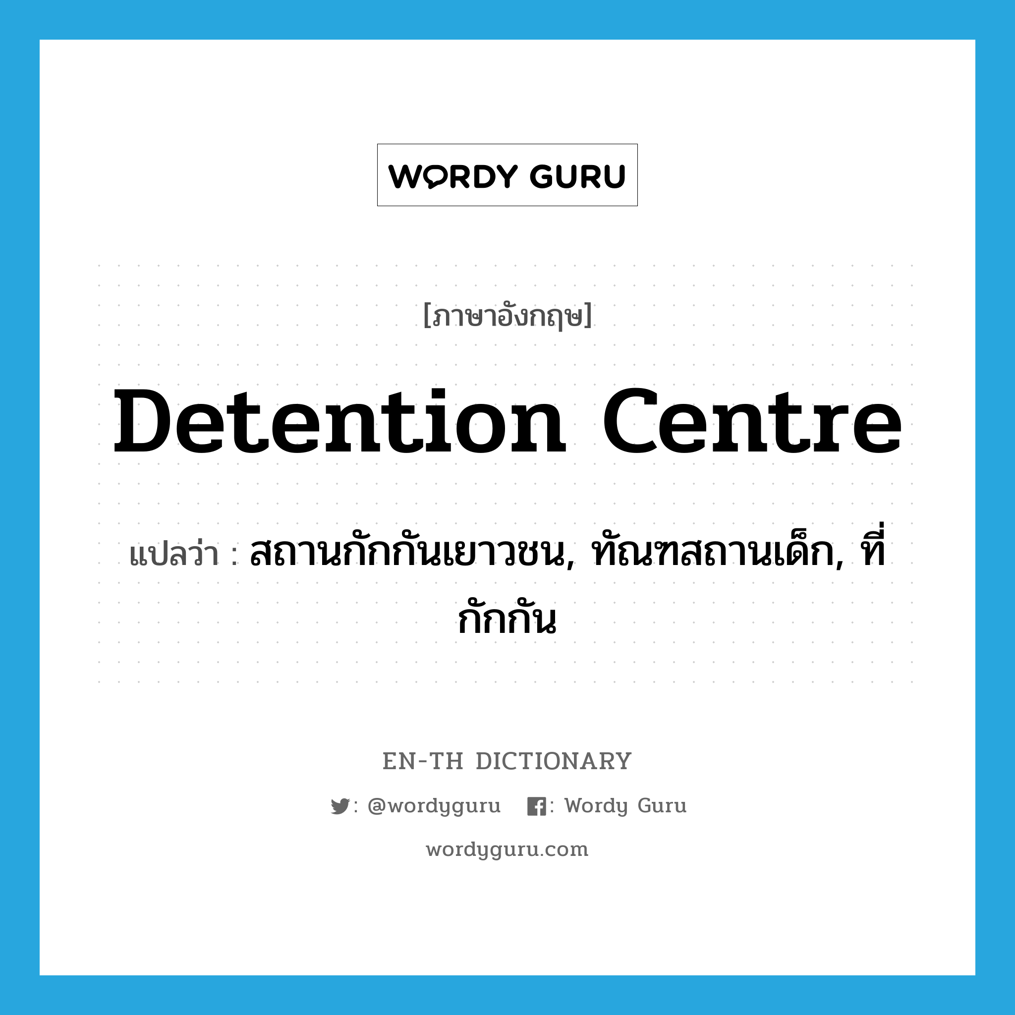 detention centre แปลว่า?, คำศัพท์ภาษาอังกฤษ detention centre แปลว่า สถานกักกันเยาวชน, ทัณฑสถานเด็ก, ที่กักกัน ประเภท N หมวด N