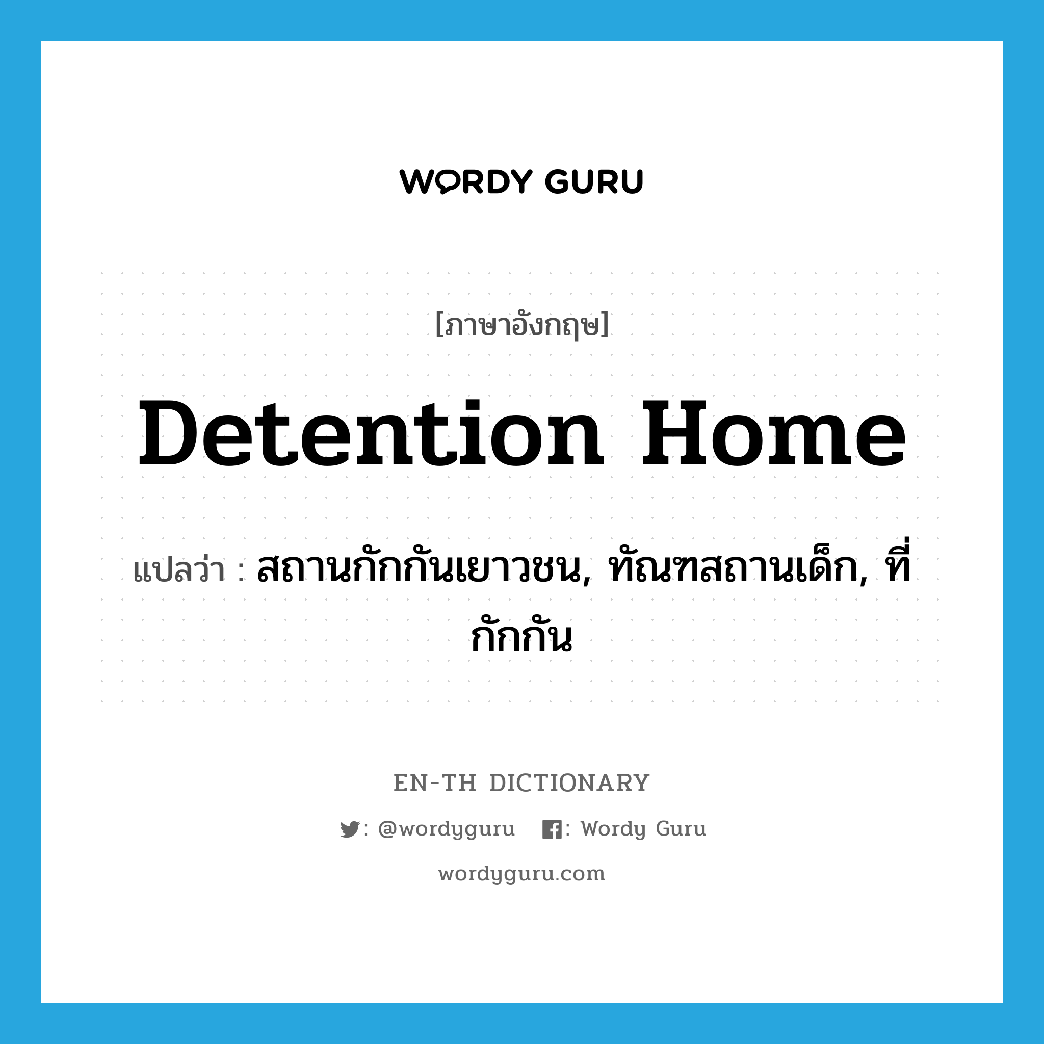 detention home แปลว่า?, คำศัพท์ภาษาอังกฤษ detention home แปลว่า สถานกักกันเยาวชน, ทัณฑสถานเด็ก, ที่กักกัน ประเภท N หมวด N