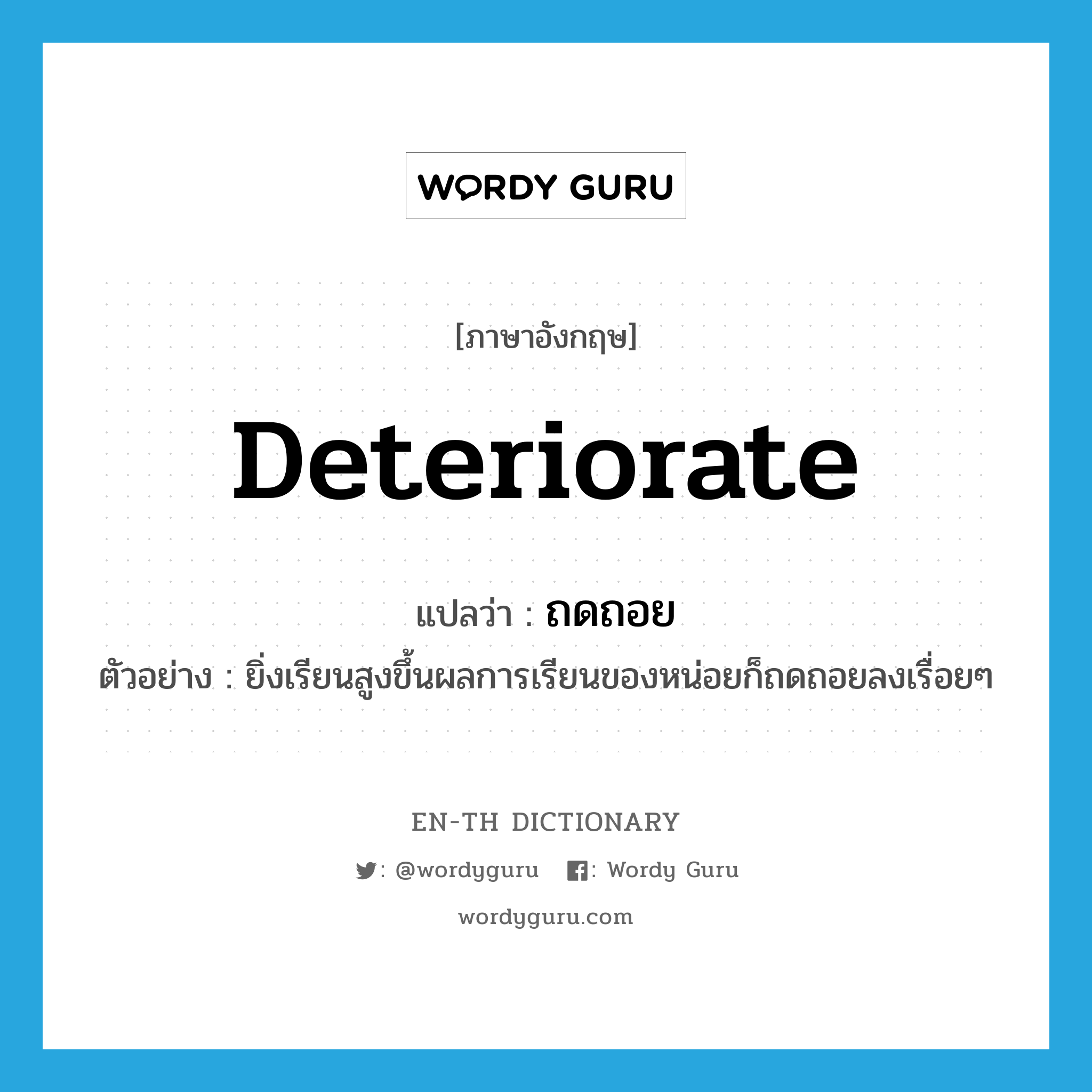 deteriorate แปลว่า?, คำศัพท์ภาษาอังกฤษ deteriorate แปลว่า ถดถอย ประเภท V ตัวอย่าง ยิ่งเรียนสูงขึ้นผลการเรียนของหน่อยก็ถดถอยลงเรื่อยๆ หมวด V