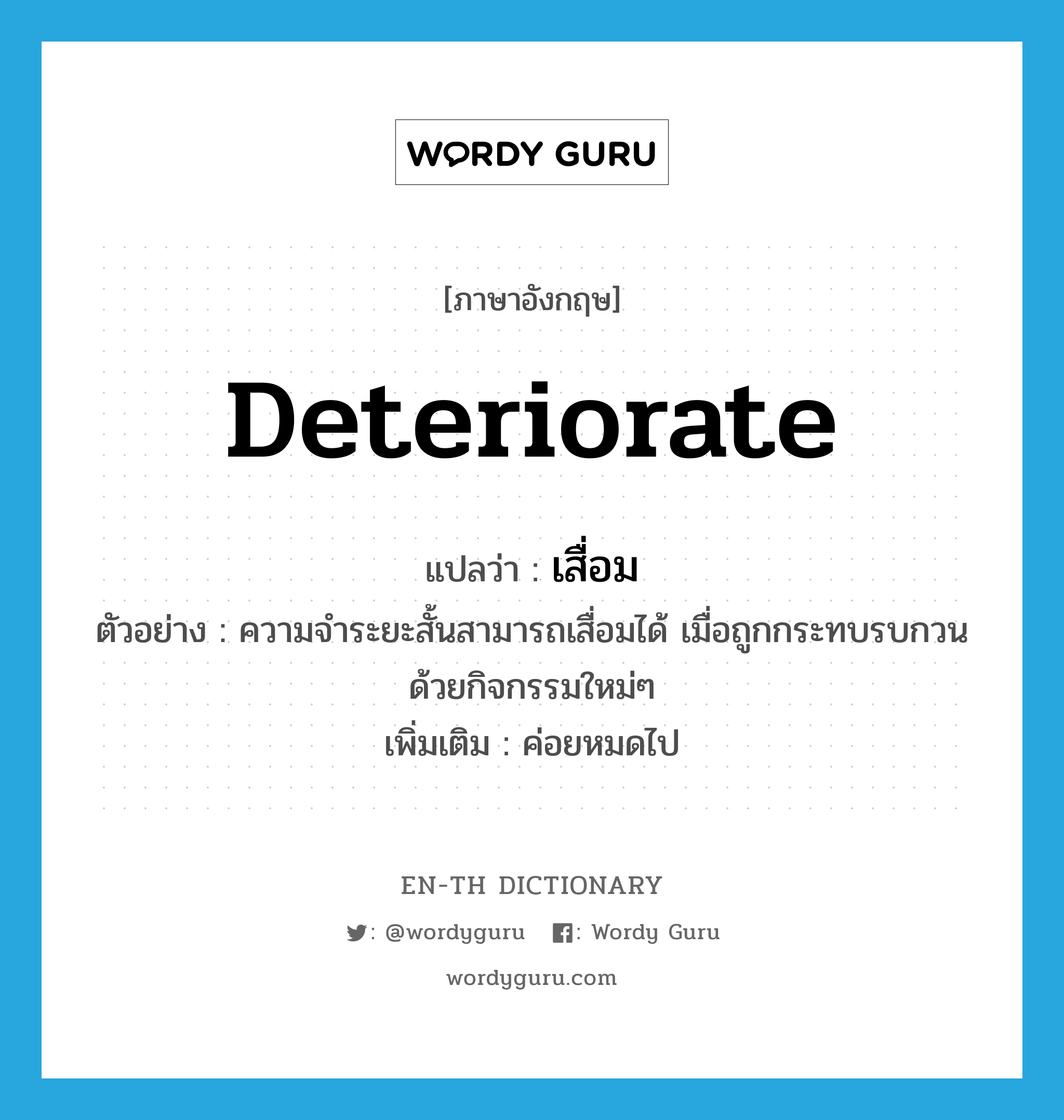 deteriorate แปลว่า?, คำศัพท์ภาษาอังกฤษ deteriorate แปลว่า เสื่อม ประเภท V ตัวอย่าง ความจำระยะสั้นสามารถเสื่อมได้ เมื่อถูกกระทบรบกวนด้วยกิจกรรมใหม่ๆ เพิ่มเติม ค่อยหมดไป หมวด V