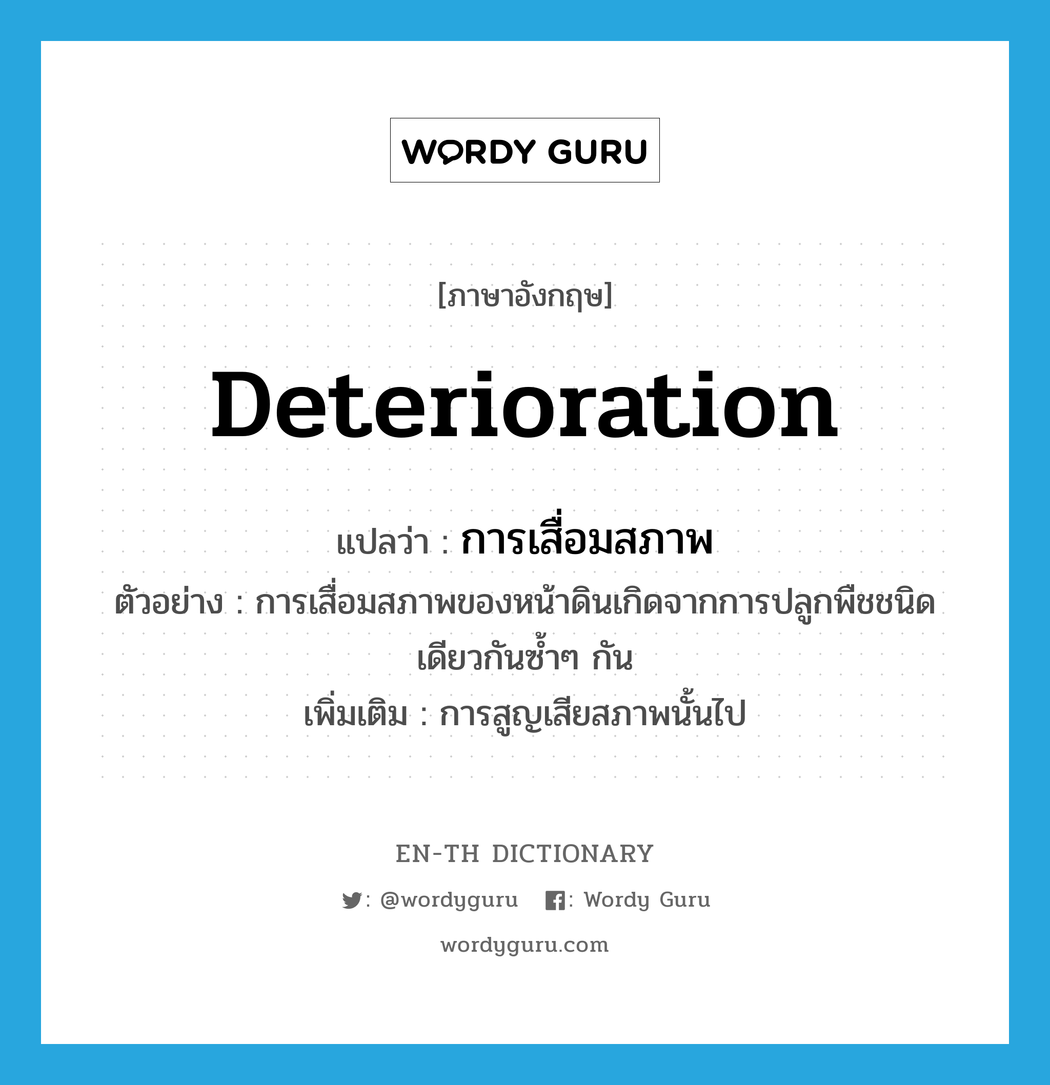 deterioration แปลว่า?, คำศัพท์ภาษาอังกฤษ deterioration แปลว่า การเสื่อมสภาพ ประเภท N ตัวอย่าง การเสื่อมสภาพของหน้าดินเกิดจากการปลูกพืชชนิดเดียวกันซ้ำๆ กัน เพิ่มเติม การสูญเสียสภาพนั้นไป หมวด N