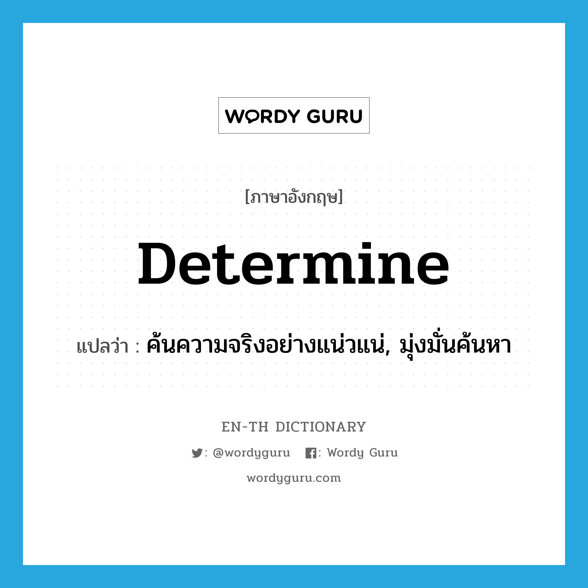 determine แปลว่า?, คำศัพท์ภาษาอังกฤษ determine แปลว่า ค้นความจริงอย่างแน่วแน่, มุ่งมั่นค้นหา ประเภท VT หมวด VT