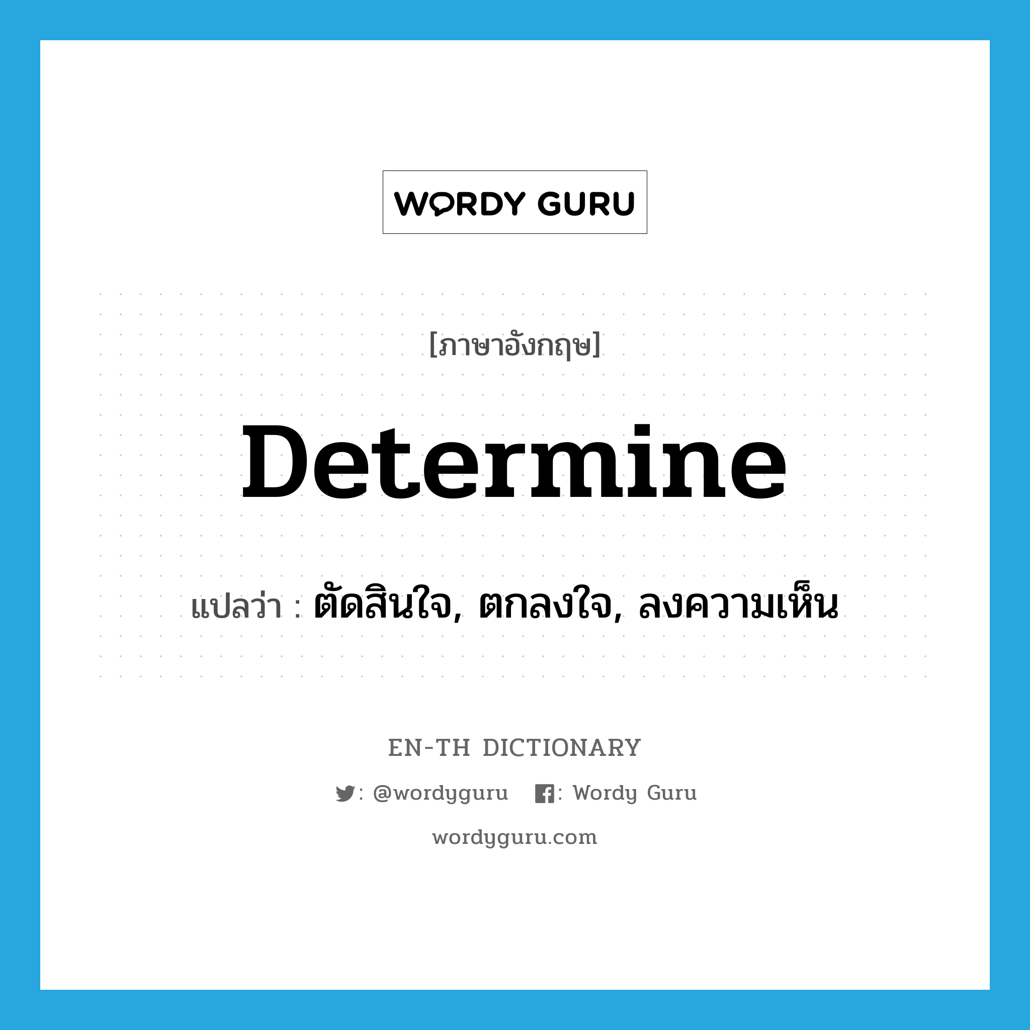 determine แปลว่า?, คำศัพท์ภาษาอังกฤษ determine แปลว่า ตัดสินใจ, ตกลงใจ, ลงความเห็น ประเภท VT หมวด VT