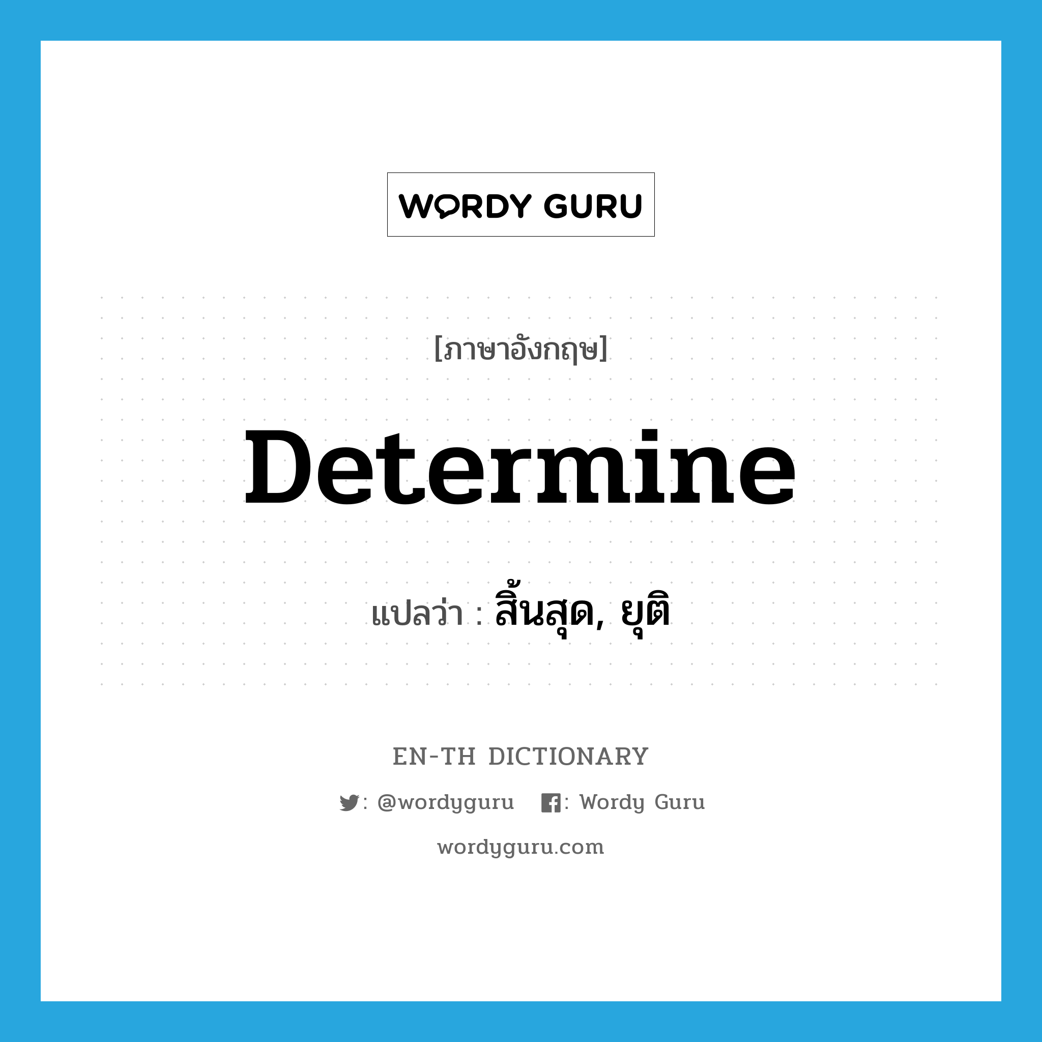 determine แปลว่า?, คำศัพท์ภาษาอังกฤษ determine แปลว่า สิ้นสุด, ยุติ ประเภท VT หมวด VT