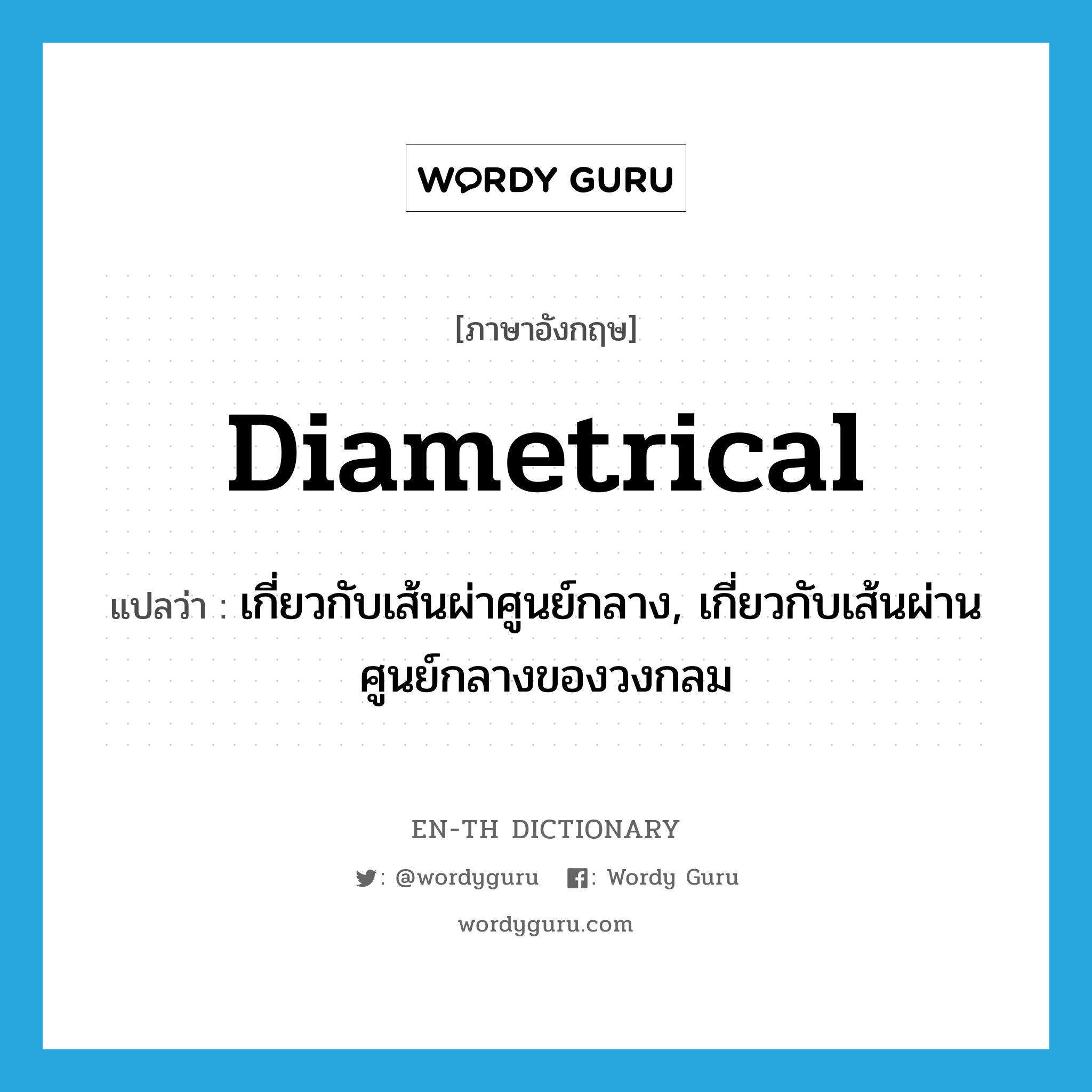 diametrical แปลว่า?, คำศัพท์ภาษาอังกฤษ diametrical แปลว่า เกี่ยวกับเส้นผ่าศูนย์กลาง, เกี่ยวกับเส้นผ่านศูนย์กลางของวงกลม ประเภท ADJ หมวด ADJ