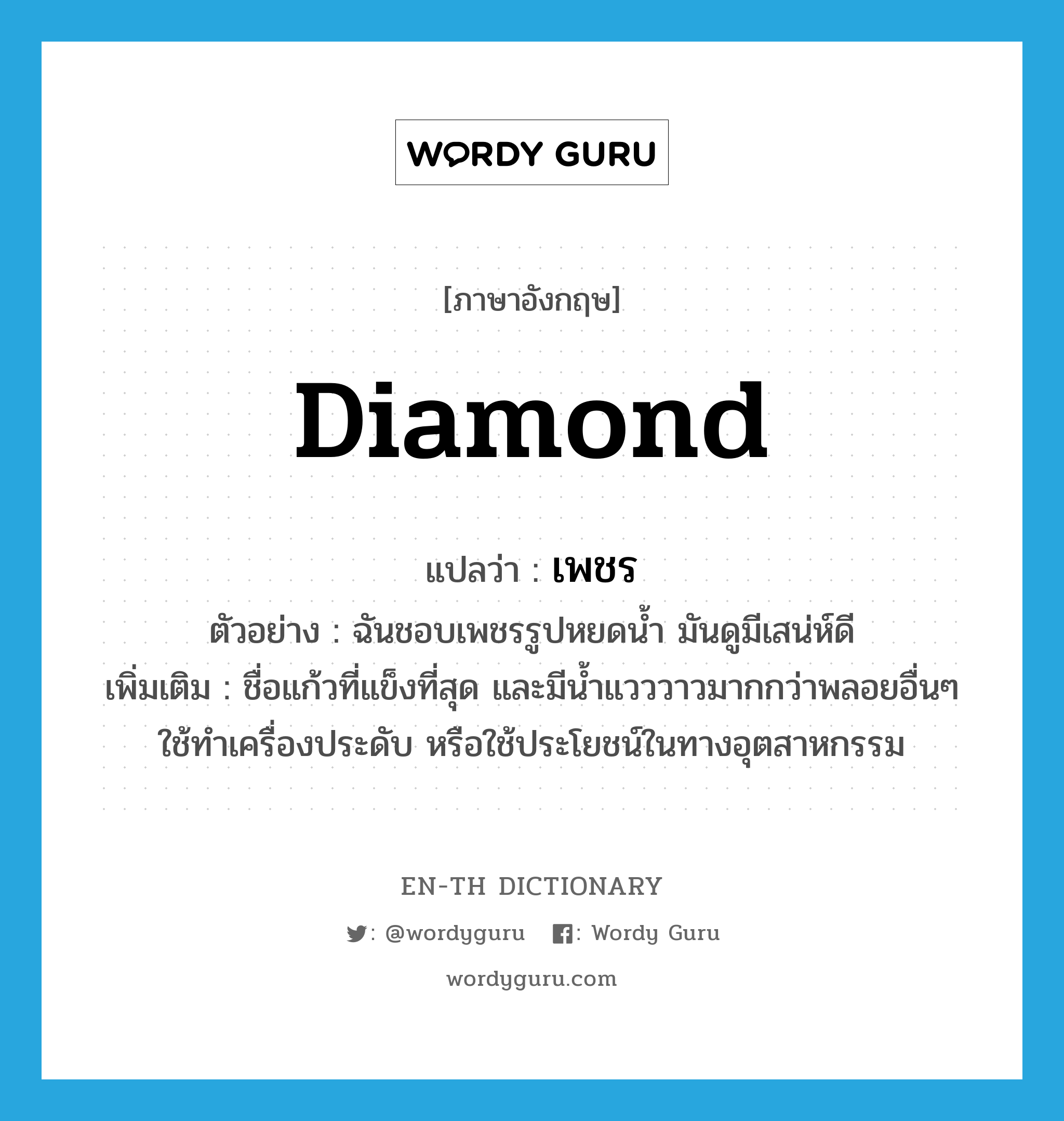 diamond แปลว่า?, คำศัพท์ภาษาอังกฤษ diamond แปลว่า เพชร ประเภท N ตัวอย่าง ฉันชอบเพชรรูปหยดน้ำ มันดูมีเสน่ห์ดี เพิ่มเติม ชื่อแก้วที่แข็งที่สุด และมีน้ำแวววาวมากกว่าพลอยอื่นๆ ใช้ทำเครื่องประดับ หรือใช้ประโยชน์ในทางอุตสาหกรรม หมวด N