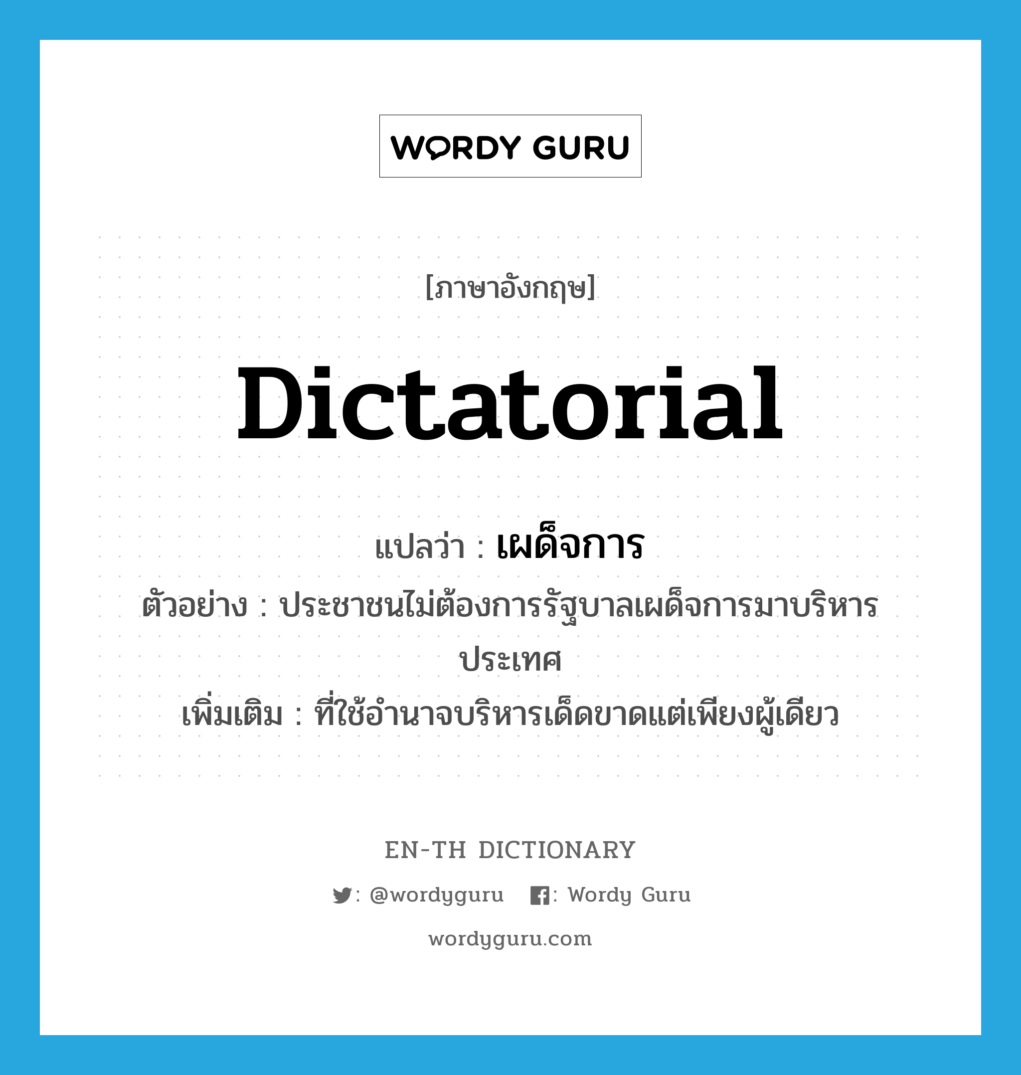 dictatorial แปลว่า?, คำศัพท์ภาษาอังกฤษ dictatorial แปลว่า เผด็จการ ประเภท ADJ ตัวอย่าง ประชาชนไม่ต้องการรัฐบาลเผด็จการมาบริหารประเทศ เพิ่มเติม ที่ใช้อํานาจบริหารเด็ดขาดแต่เพียงผู้เดียว หมวด ADJ