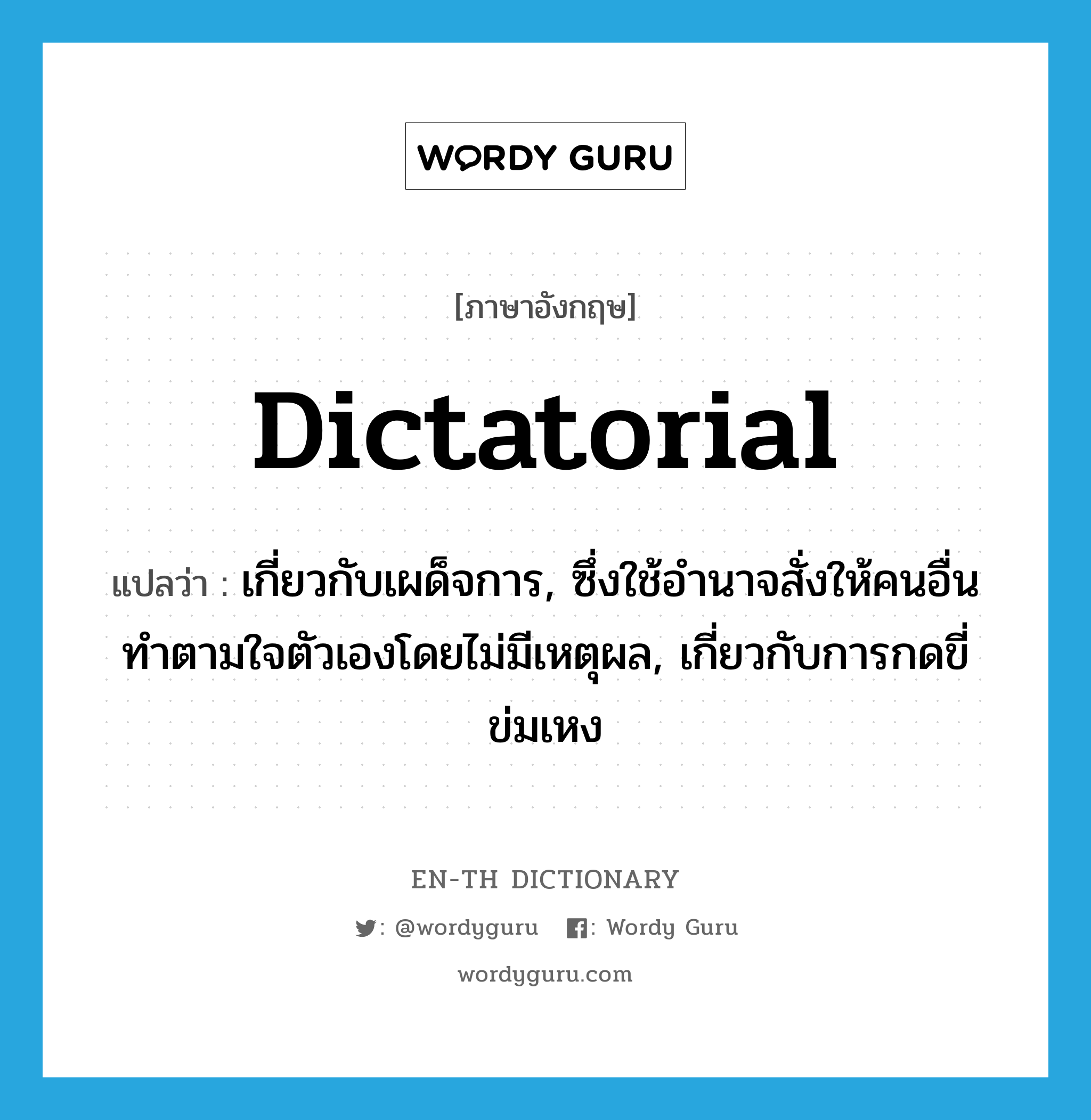 dictatorial แปลว่า?, คำศัพท์ภาษาอังกฤษ dictatorial แปลว่า เกี่ยวกับเผด็จการ, ซึ่งใช้อำนาจสั่งให้คนอื่นทำตามใจตัวเองโดยไม่มีเหตุผล, เกี่ยวกับการกดขี่ข่มเหง ประเภท ADJ หมวด ADJ