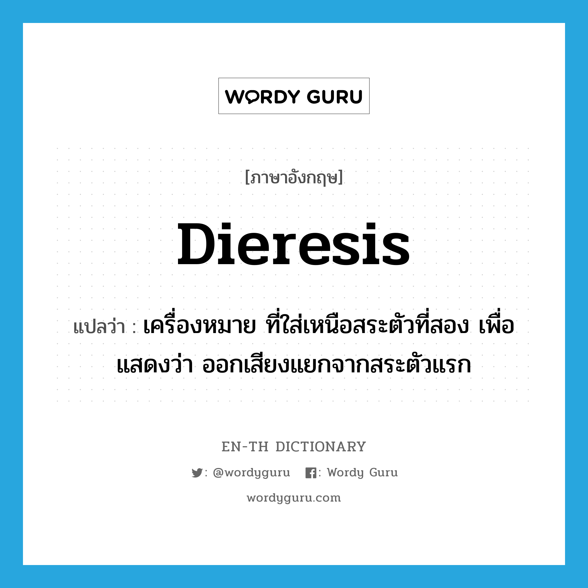 dieresis แปลว่า?, คำศัพท์ภาษาอังกฤษ dieresis แปลว่า เครื่องหมาย ที่ใส่เหนือสระตัวที่สอง เพื่อแสดงว่า ออกเสียงแยกจากสระตัวแรก ประเภท N หมวด N