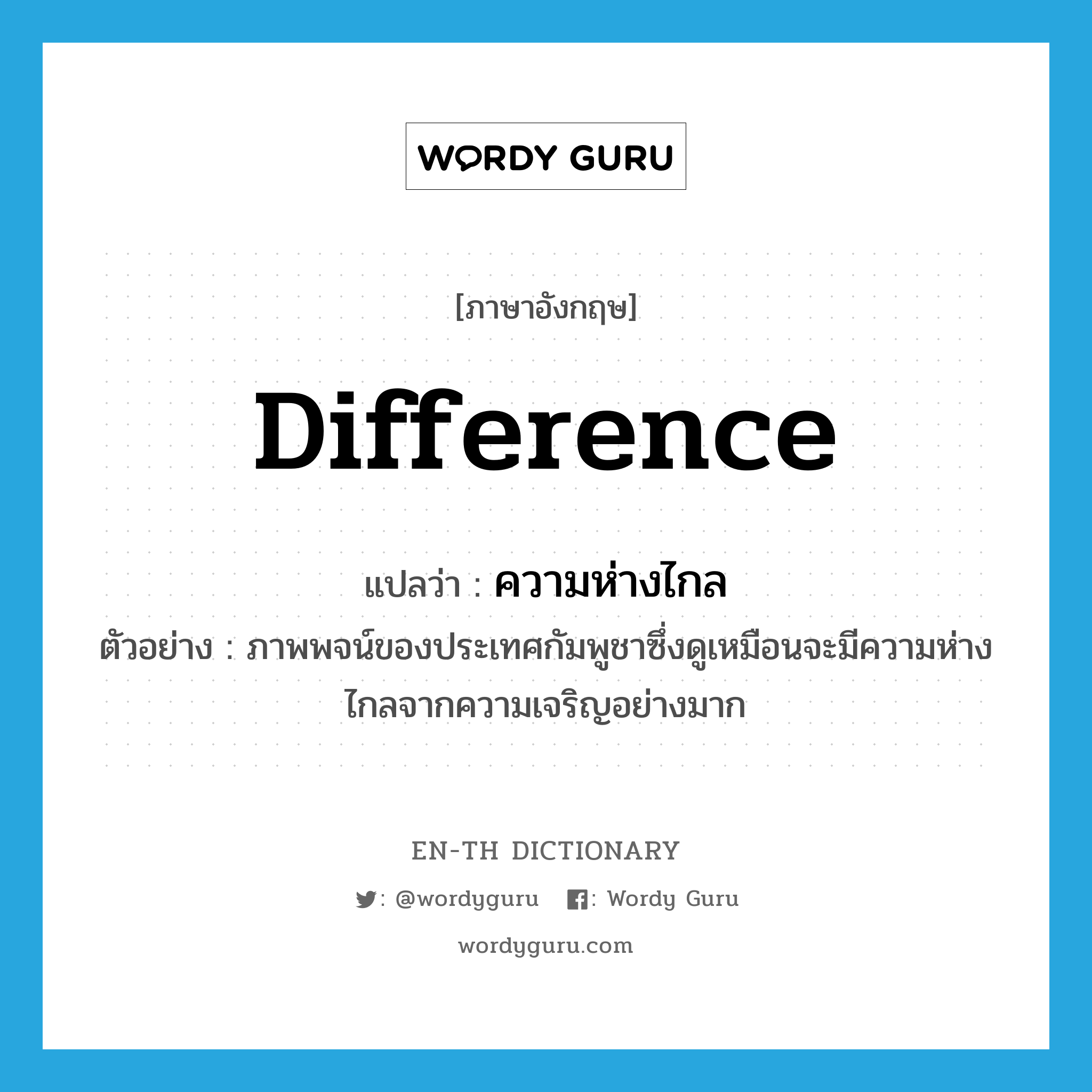 difference แปลว่า?, คำศัพท์ภาษาอังกฤษ difference แปลว่า ความห่างไกล ประเภท N ตัวอย่าง ภาพพจน์ของประเทศกัมพูชาซึ่งดูเหมือนจะมีความห่างไกลจากความเจริญอย่างมาก หมวด N