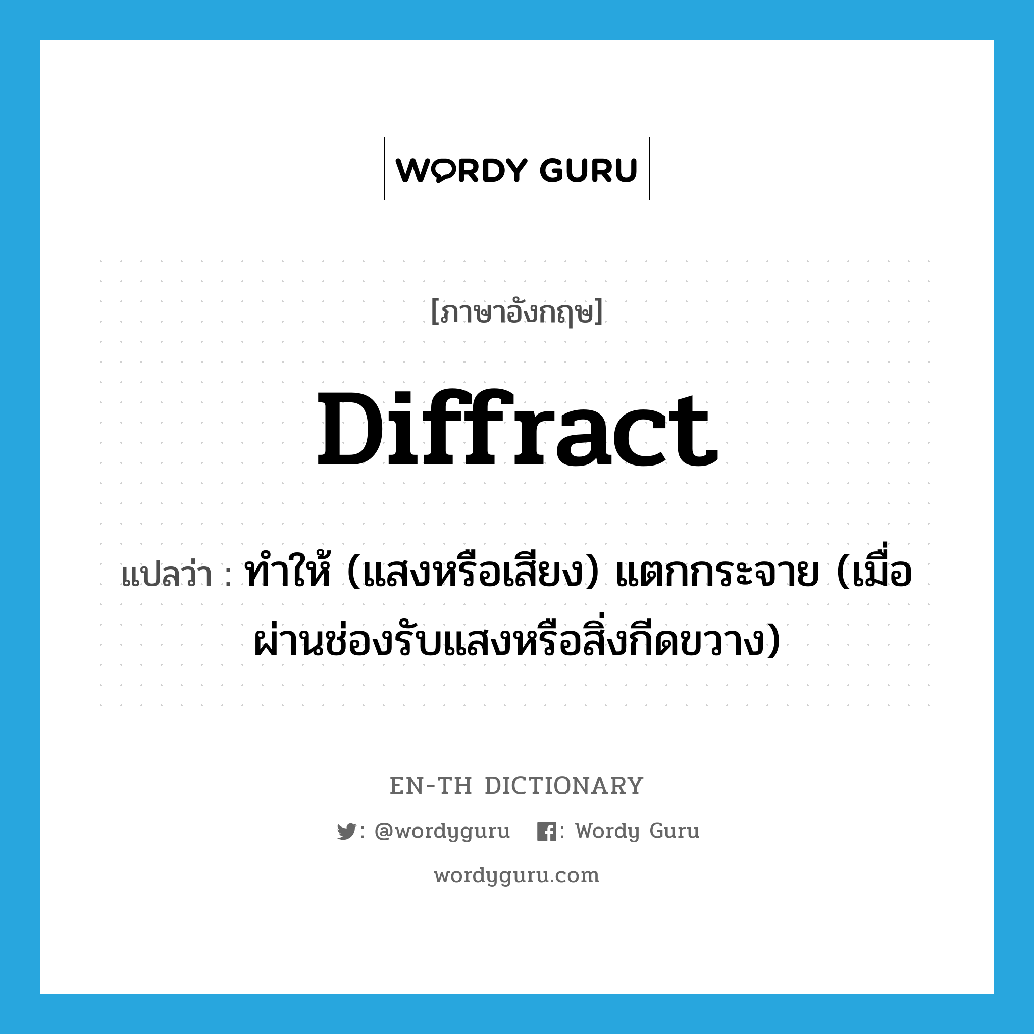 diffract แปลว่า?, คำศัพท์ภาษาอังกฤษ diffract แปลว่า ทำให้ (แสงหรือเสียง) แตกกระจาย (เมื่อผ่านช่องรับแสงหรือสิ่งกีดขวาง) ประเภท VT หมวด VT