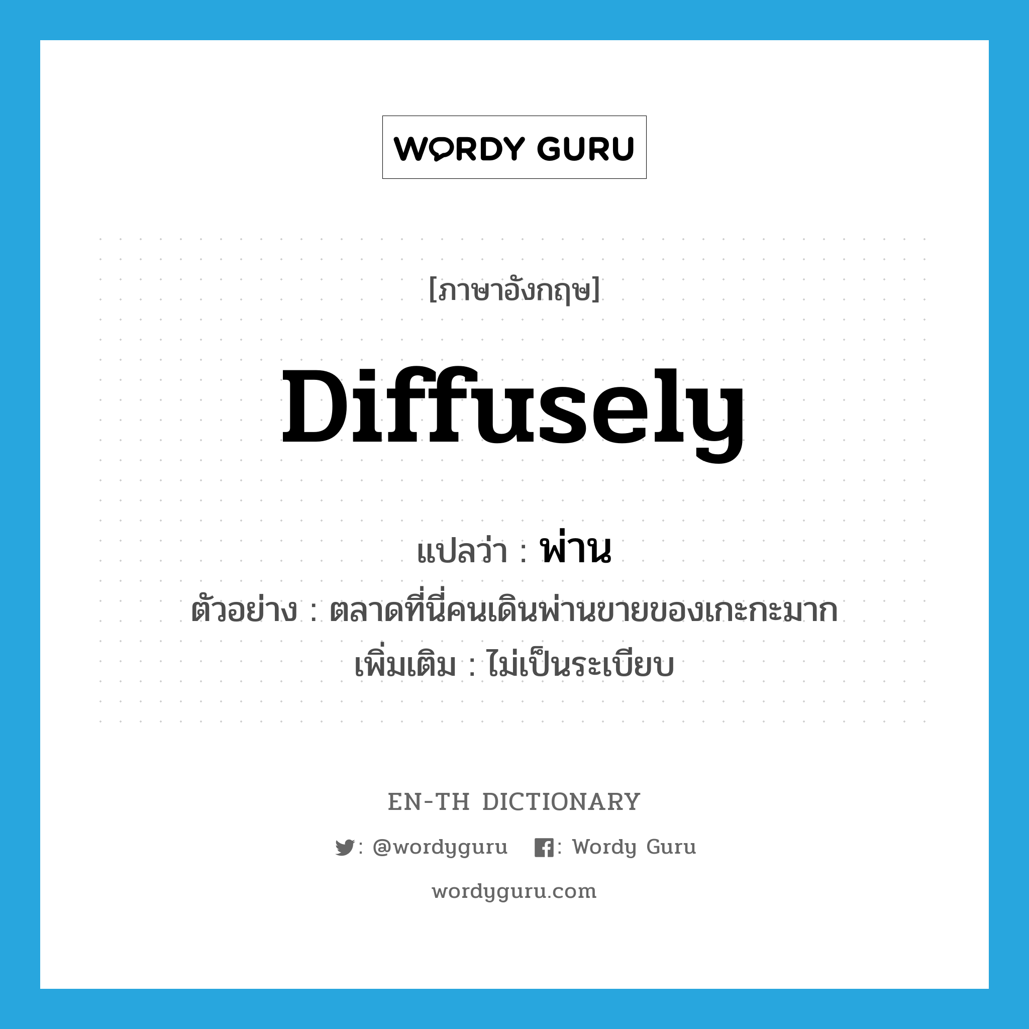 diffusely แปลว่า?, คำศัพท์ภาษาอังกฤษ diffusely แปลว่า พ่าน ประเภท ADV ตัวอย่าง ตลาดที่นี่คนเดินพ่านขายของเกะกะมาก เพิ่มเติม ไม่เป็นระเบียบ หมวด ADV