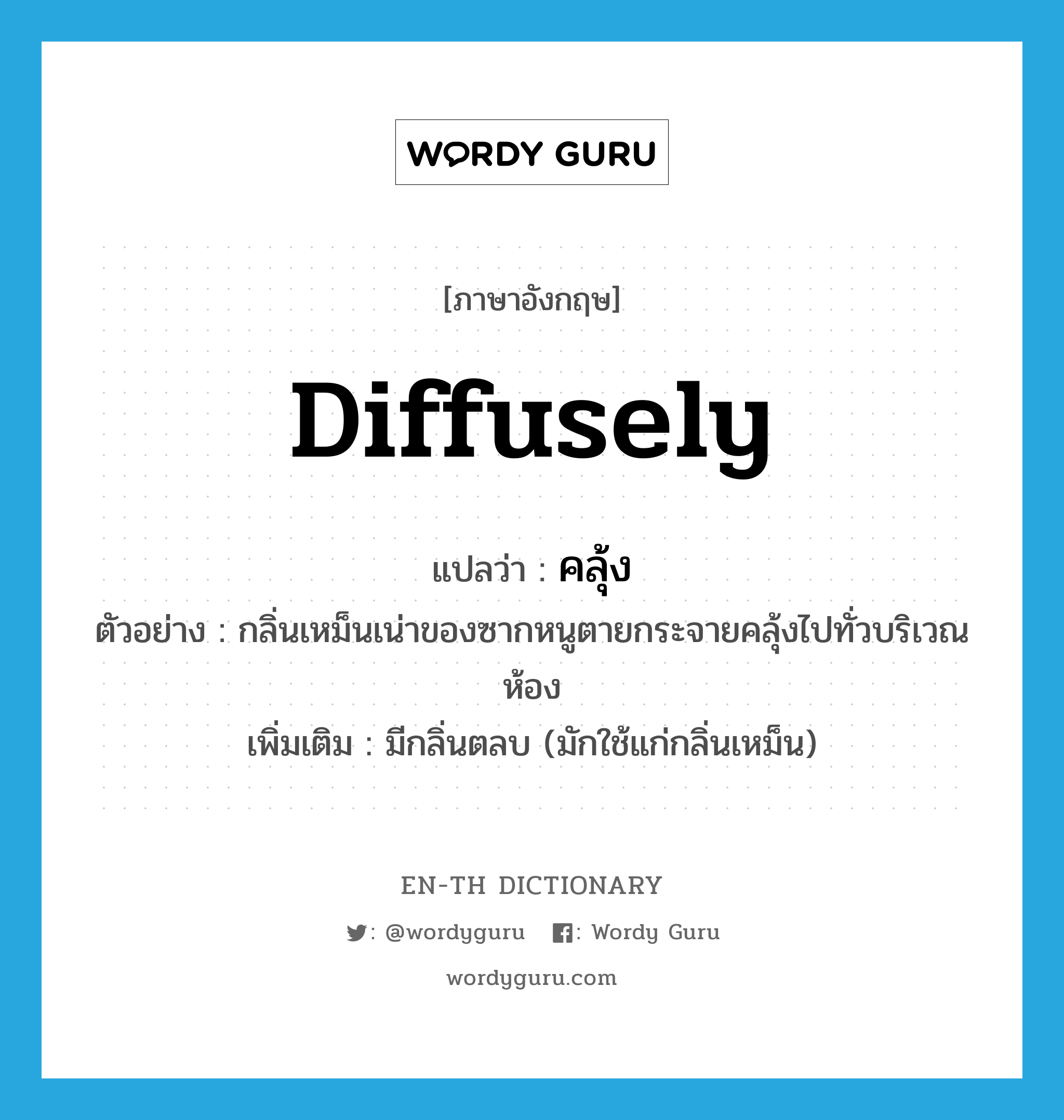 diffusely แปลว่า?, คำศัพท์ภาษาอังกฤษ diffusely แปลว่า คลุ้ง ประเภท ADV ตัวอย่าง กลิ่นเหม็นเน่าของซากหนูตายกระจายคลุ้งไปทั่วบริเวณห้อง เพิ่มเติม มีกลิ่นตลบ (มักใช้แก่กลิ่นเหม็น) หมวด ADV