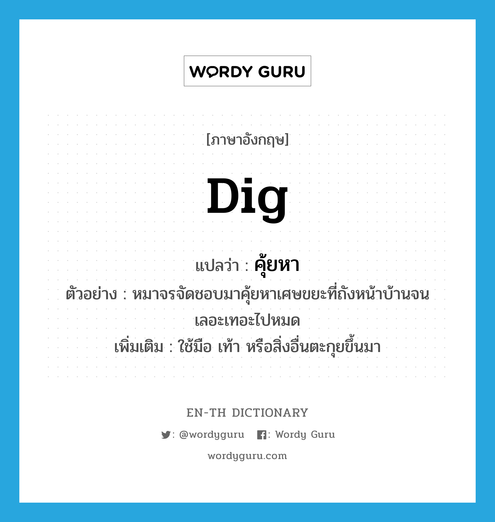 dig แปลว่า?, คำศัพท์ภาษาอังกฤษ dig แปลว่า คุ้ยหา ประเภท V ตัวอย่าง หมาจรจัดชอบมาคุ้ยหาเศษขยะที่ถังหน้าบ้านจนเลอะเทอะไปหมด เพิ่มเติม ใช้มือ เท้า หรือสิ่งอื่นตะกุยขึ้นมา หมวด V