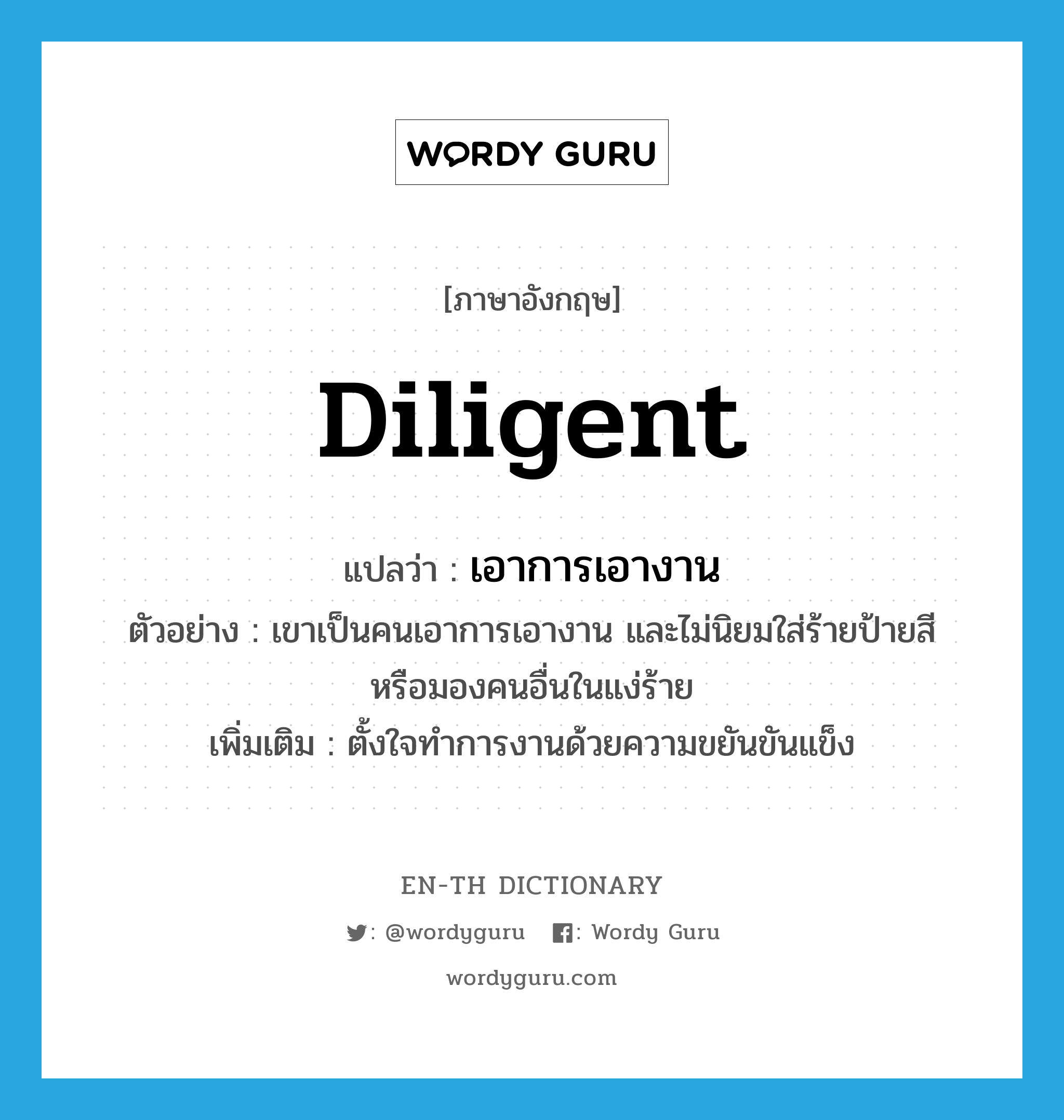 diligent แปลว่า?, คำศัพท์ภาษาอังกฤษ diligent แปลว่า เอาการเอางาน ประเภท ADJ ตัวอย่าง เขาเป็นคนเอาการเอางาน และไม่นิยมใส่ร้ายป้ายสี หรือมองคนอื่นในแง่ร้าย เพิ่มเติม ตั้งใจทำการงานด้วยความขยันขันแข็ง หมวด ADJ