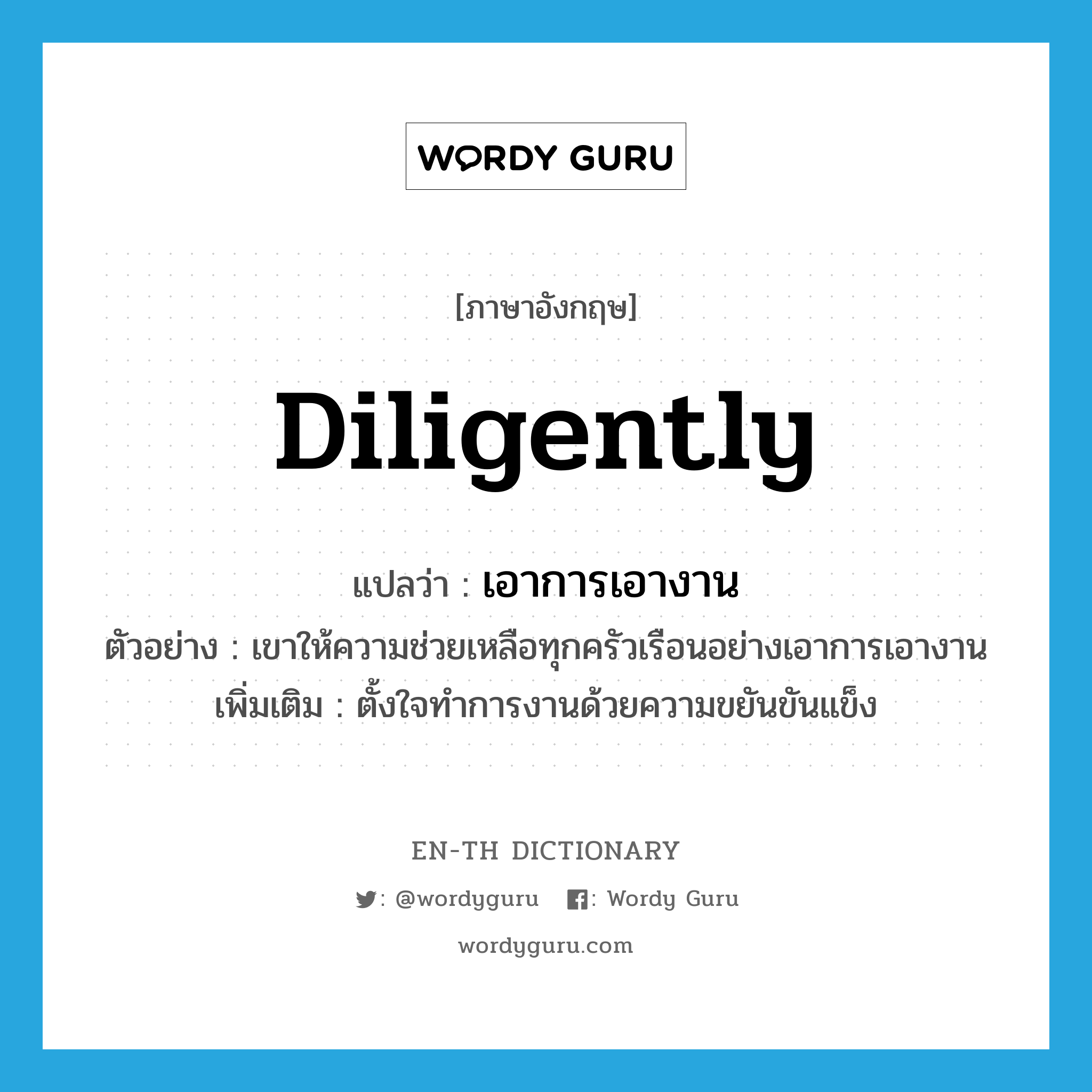 diligently แปลว่า?, คำศัพท์ภาษาอังกฤษ diligently แปลว่า เอาการเอางาน ประเภท ADV ตัวอย่าง เขาให้ความช่วยเหลือทุกครัวเรือนอย่างเอาการเอางาน เพิ่มเติม ตั้งใจทำการงานด้วยความขยันขันแข็ง หมวด ADV