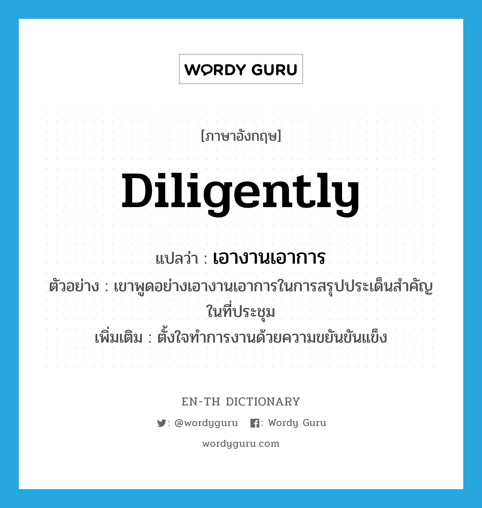 diligently แปลว่า?, คำศัพท์ภาษาอังกฤษ diligently แปลว่า เอางานเอาการ ประเภท ADV ตัวอย่าง เขาพูดอย่างเอางานเอาการในการสรุปประเด็นสำคัญในที่ประชุม เพิ่มเติม ตั้งใจทำการงานด้วยความขยันขันแข็ง หมวด ADV