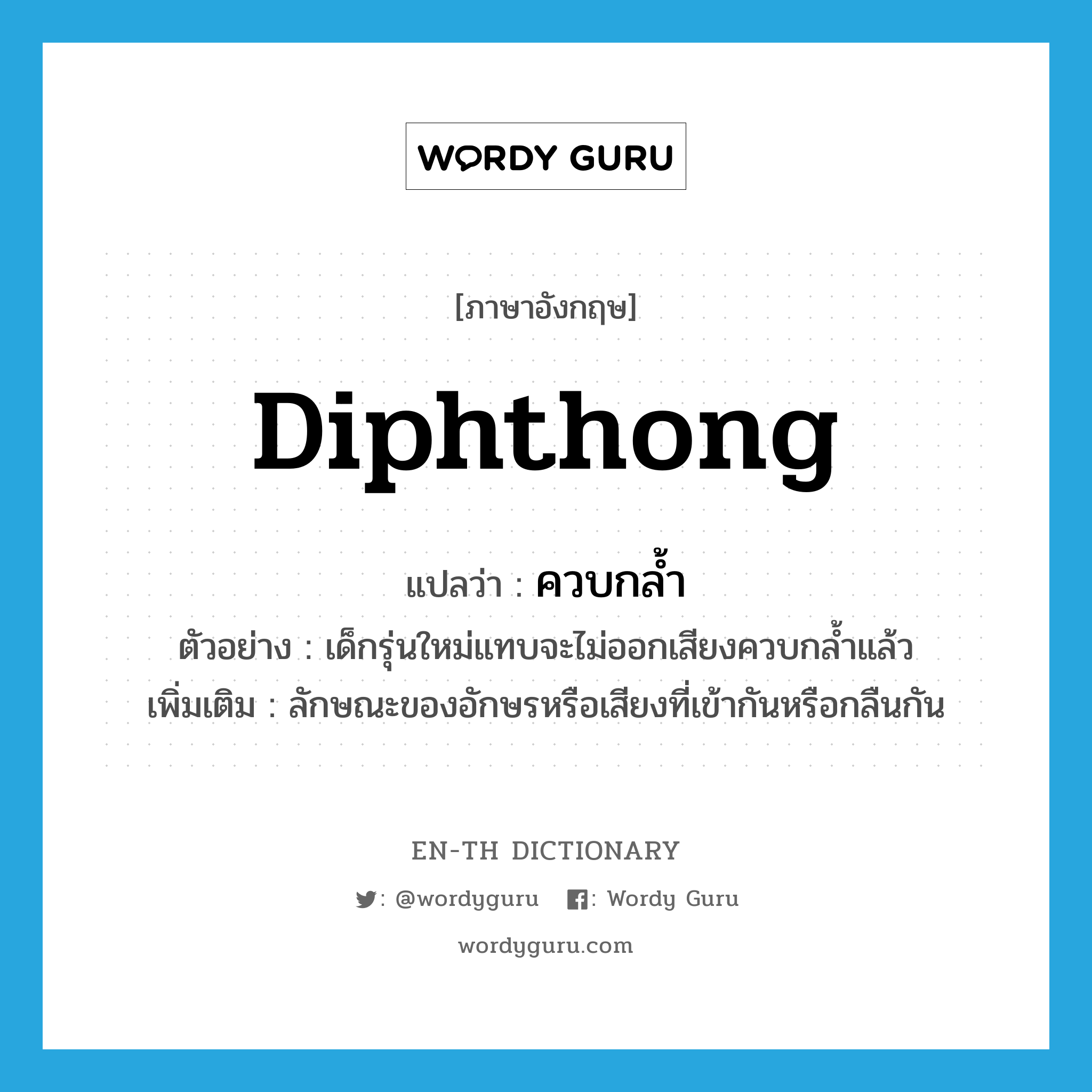 diphthong แปลว่า?, คำศัพท์ภาษาอังกฤษ diphthong แปลว่า ควบกล้ำ ประเภท ADJ ตัวอย่าง เด็กรุ่นใหม่แทบจะไม่ออกเสียงควบกล้ำแล้ว เพิ่มเติม ลักษณะของอักษรหรือเสียงที่เข้ากันหรือกลืนกัน หมวด ADJ