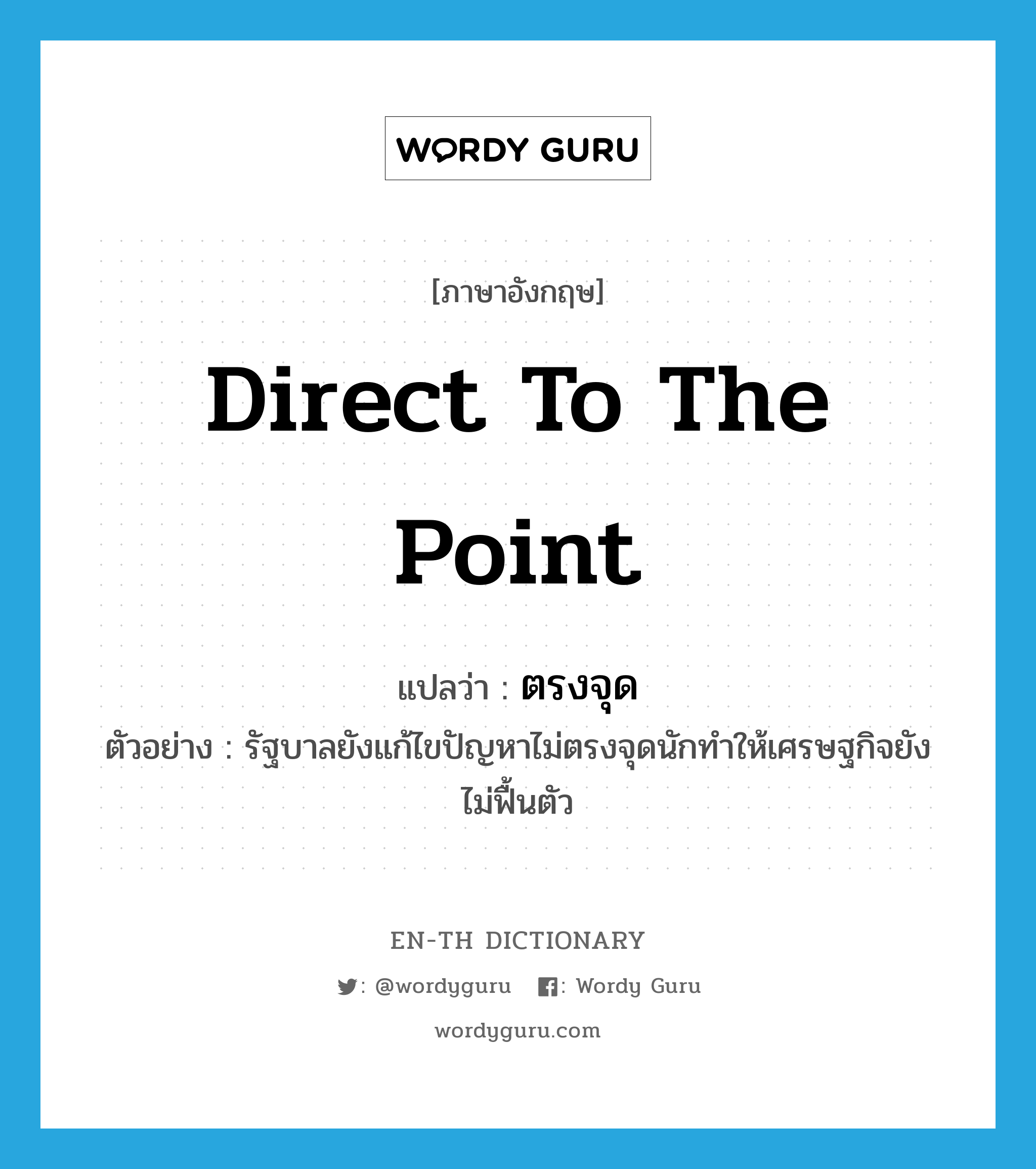 direct to the point แปลว่า?, คำศัพท์ภาษาอังกฤษ direct to the point แปลว่า ตรงจุด ประเภท V ตัวอย่าง รัฐบาลยังแก้ไขปัญหาไม่ตรงจุดนักทำให้เศรษฐกิจยังไม่ฟื้นตัว หมวด V