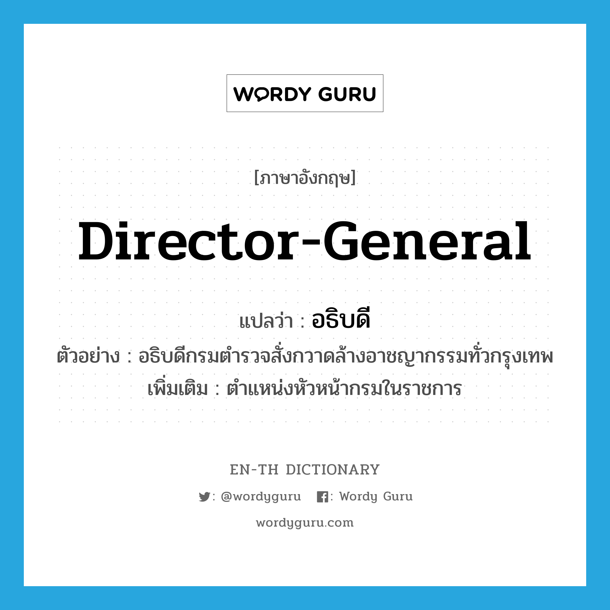 director-general แปลว่า?, คำศัพท์ภาษาอังกฤษ director-general แปลว่า อธิบดี ประเภท N ตัวอย่าง อธิบดีกรมตำรวจสั่งกวาดล้างอาชญากรรมทั่วกรุงเทพ เพิ่มเติม ตำแหน่งหัวหน้ากรมในราชการ หมวด N