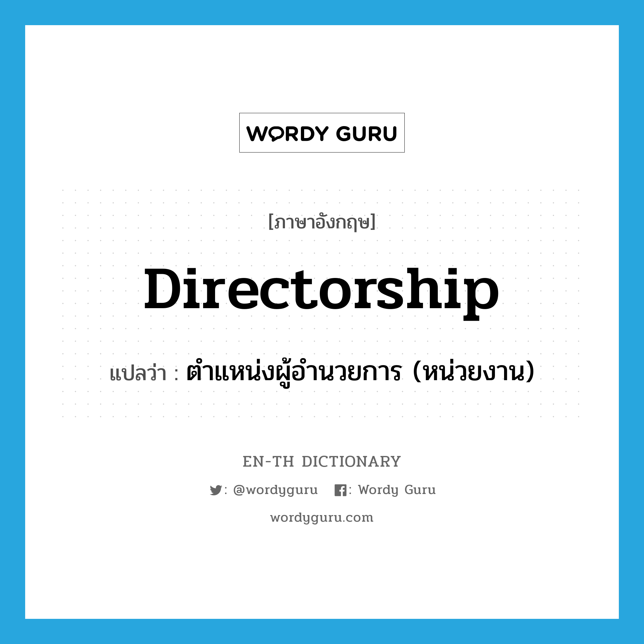 directorship แปลว่า?, คำศัพท์ภาษาอังกฤษ directorship แปลว่า ตำแหน่งผู้อำนวยการ (หน่วยงาน) ประเภท N หมวด N