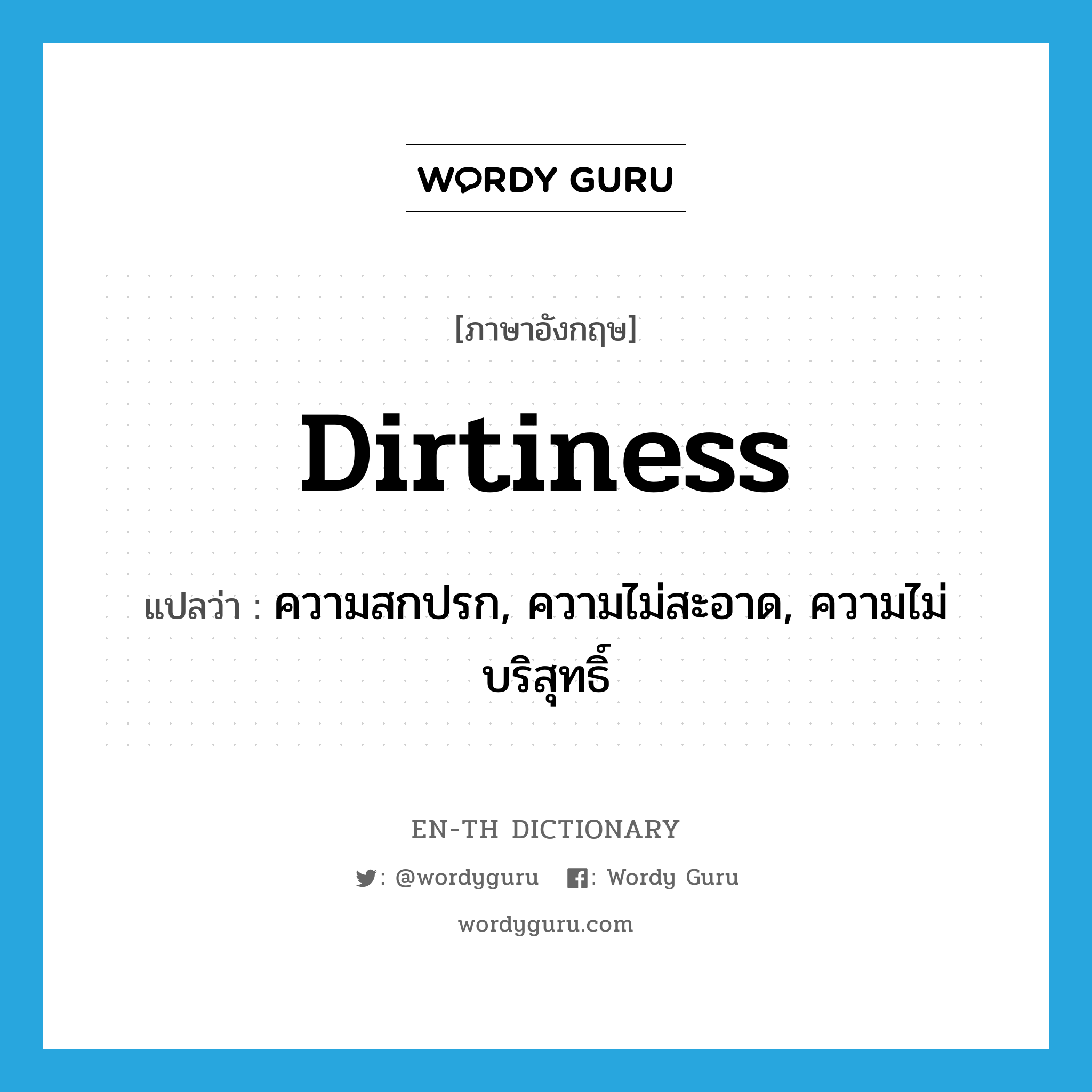 dirtiness แปลว่า?, คำศัพท์ภาษาอังกฤษ dirtiness แปลว่า ความสกปรก, ความไม่สะอาด, ความไม่บริสุทธิ์ ประเภท N หมวด N