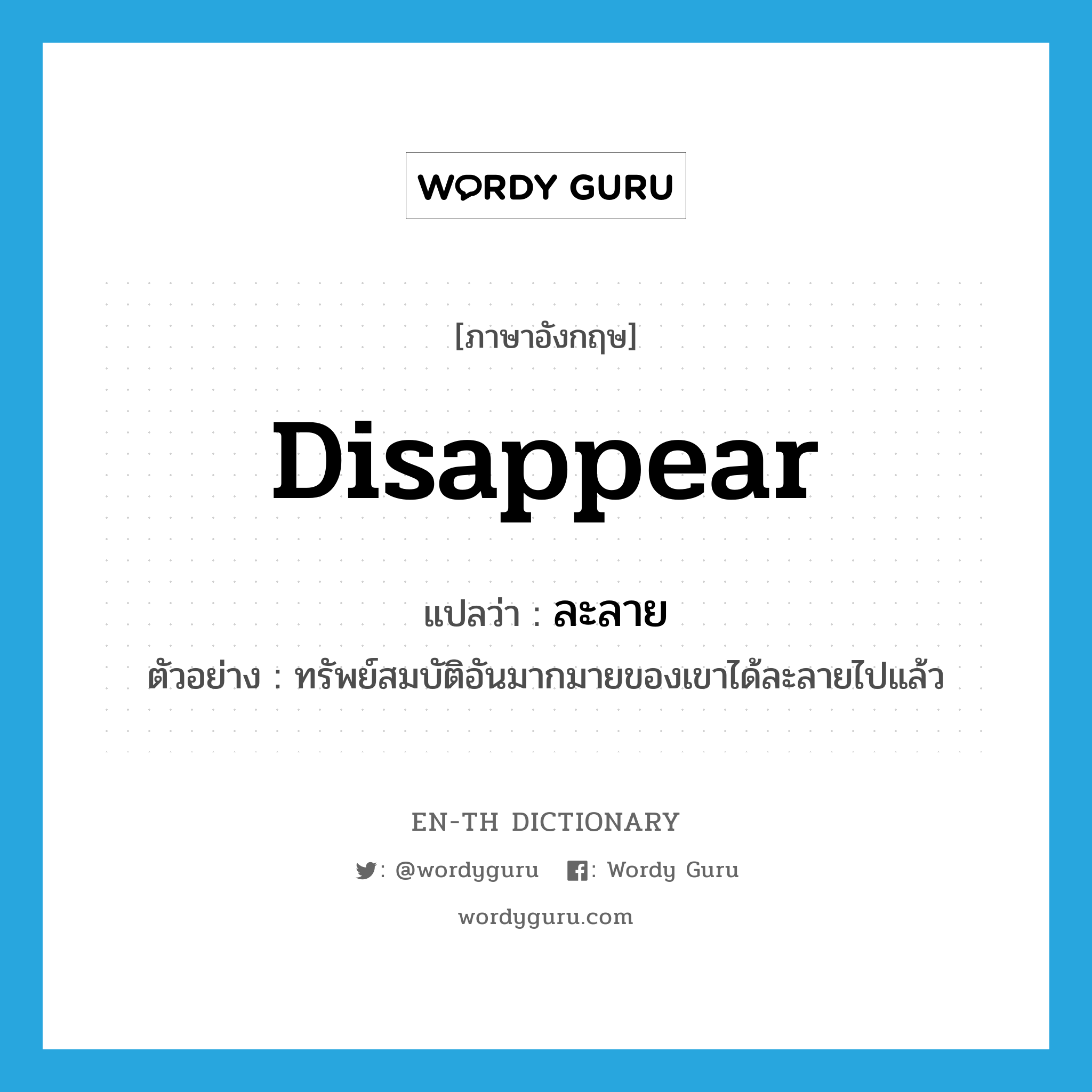 ละลาย ภาษาอังกฤษ?, คำศัพท์ภาษาอังกฤษ ละลาย แปลว่า disappear ประเภท V ตัวอย่าง ทรัพย์สมบัติอันมากมายของเขาได้ละลายไปแล้ว หมวด V