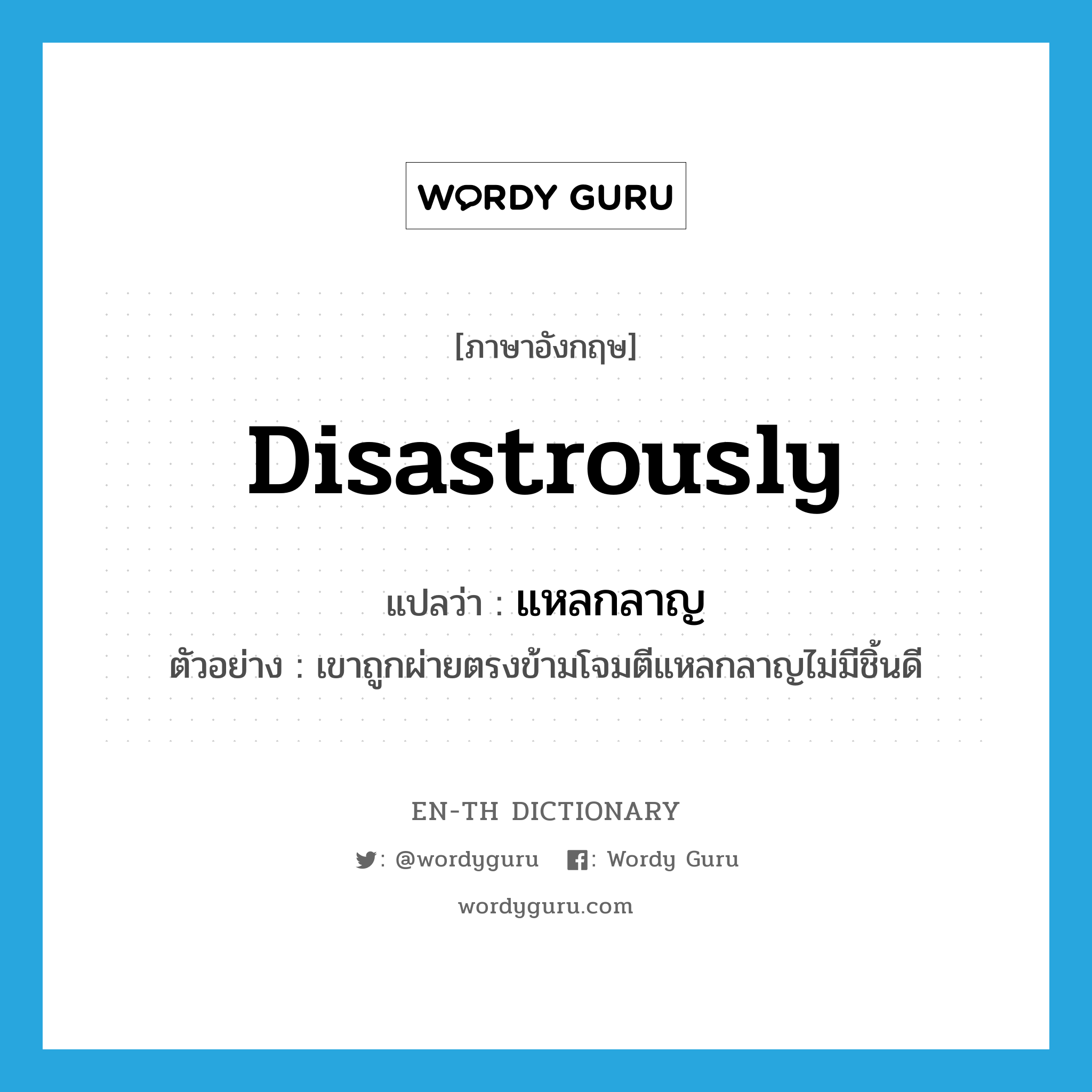 disastrously แปลว่า?, คำศัพท์ภาษาอังกฤษ disastrously แปลว่า แหลกลาญ ประเภท ADV ตัวอย่าง เขาถูกผ่ายตรงข้ามโจมตีแหลกลาญไม่มีชิ้นดี หมวด ADV