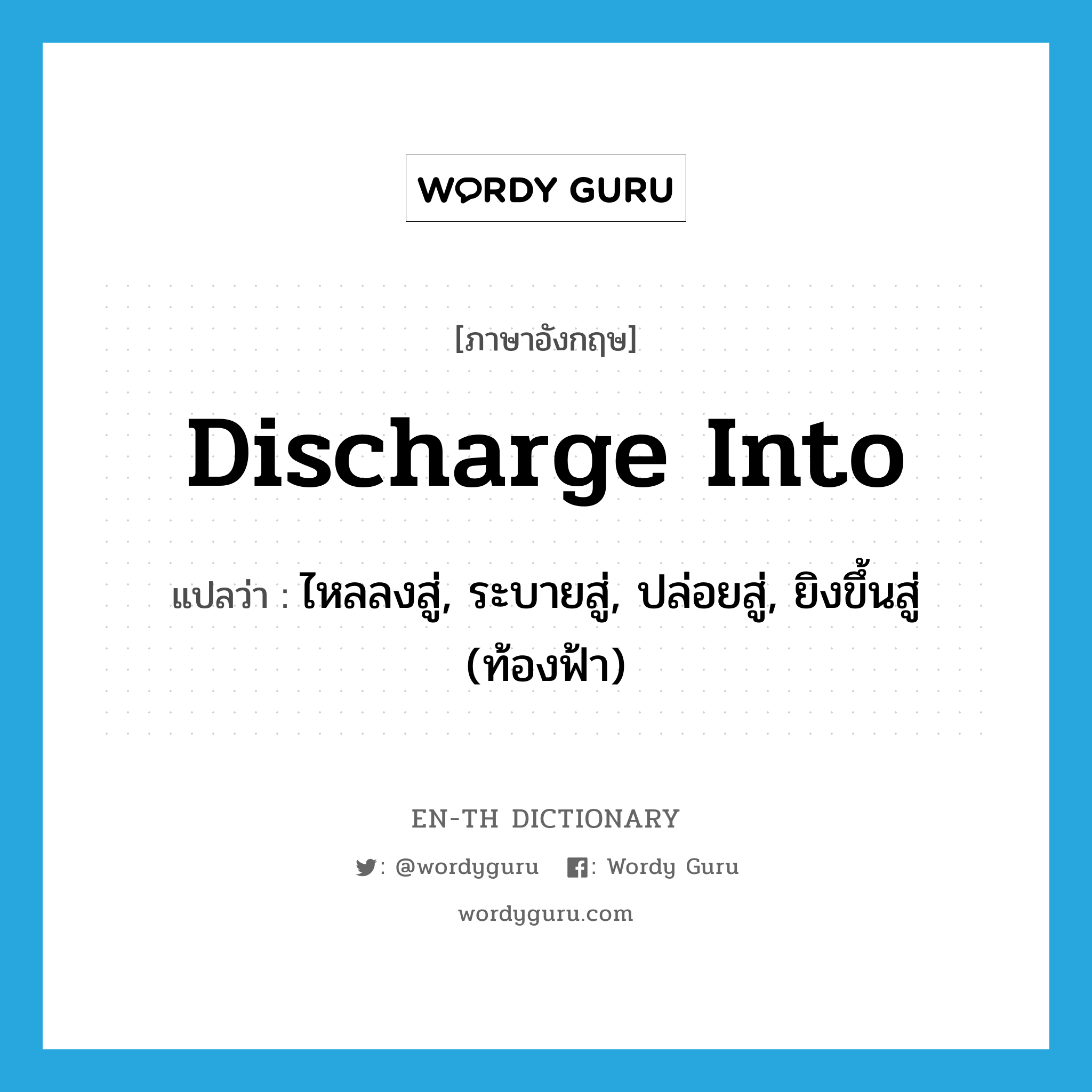 discharge into แปลว่า?, คำศัพท์ภาษาอังกฤษ discharge into แปลว่า ไหลลงสู่, ระบายสู่, ปล่อยสู่, ยิงขึ้นสู่ (ท้องฟ้า) ประเภท PHRV หมวด PHRV