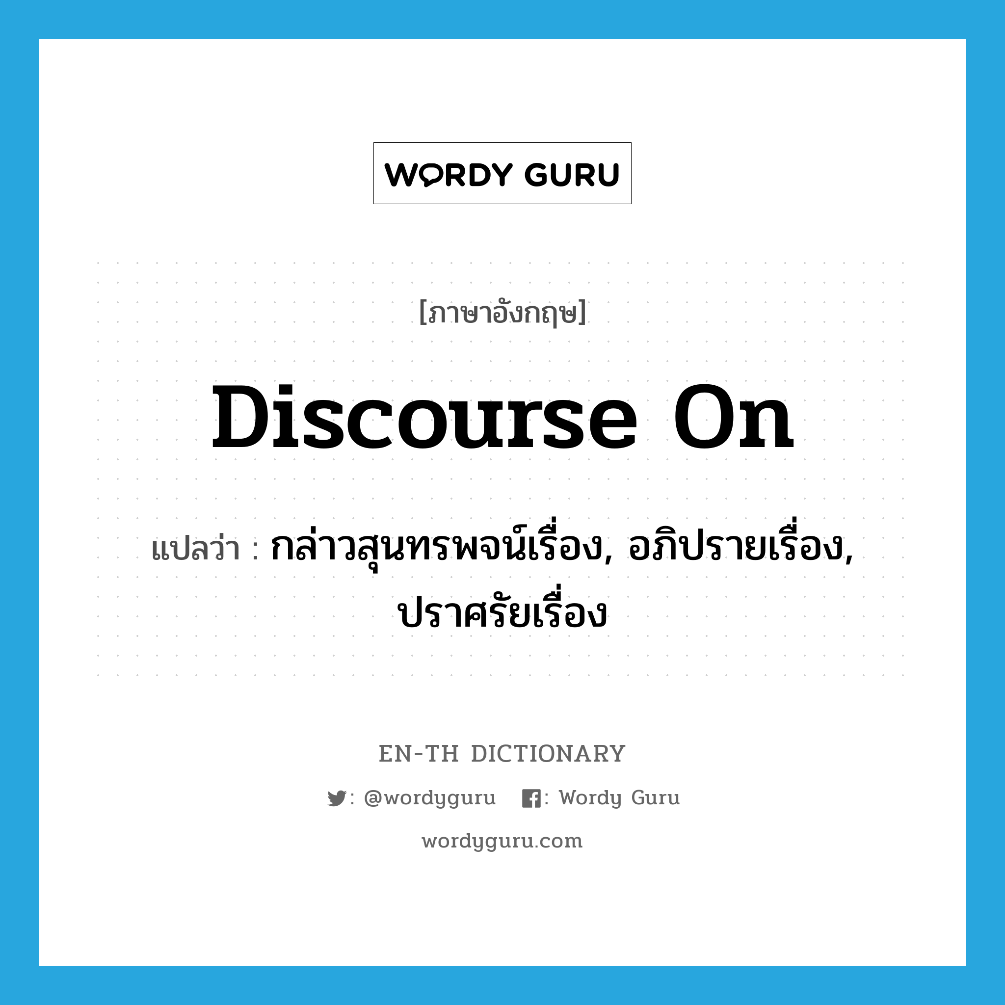 discourse on แปลว่า?, คำศัพท์ภาษาอังกฤษ discourse on แปลว่า กล่าวสุนทรพจน์เรื่อง, อภิปรายเรื่อง, ปราศรัยเรื่อง ประเภท PHRV หมวด PHRV