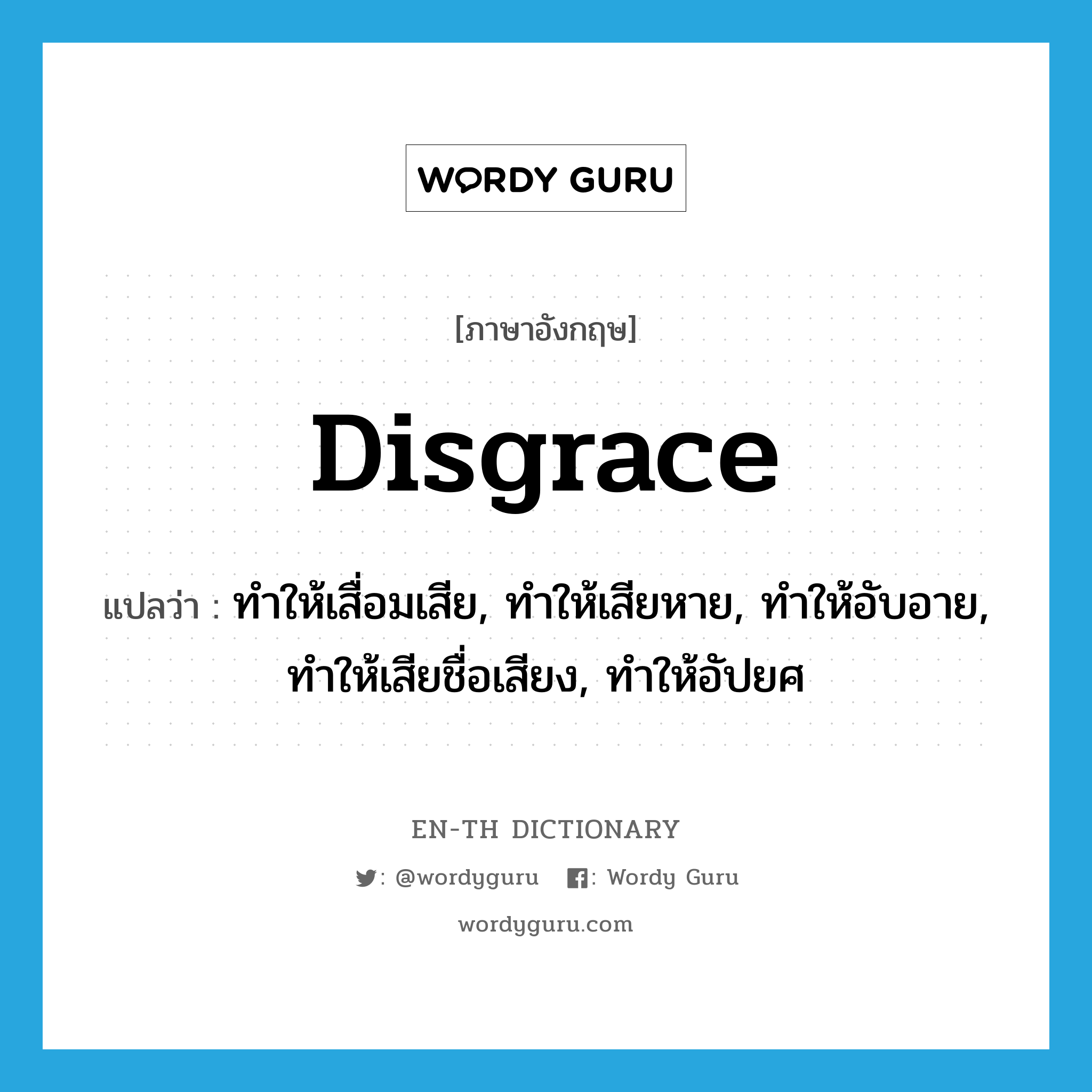 disgrace แปลว่า?, คำศัพท์ภาษาอังกฤษ disgrace แปลว่า ทำให้เสื่อมเสีย, ทำให้เสียหาย, ทำให้อับอาย, ทำให้เสียชื่อเสียง, ทำให้อัปยศ ประเภท VT หมวด VT