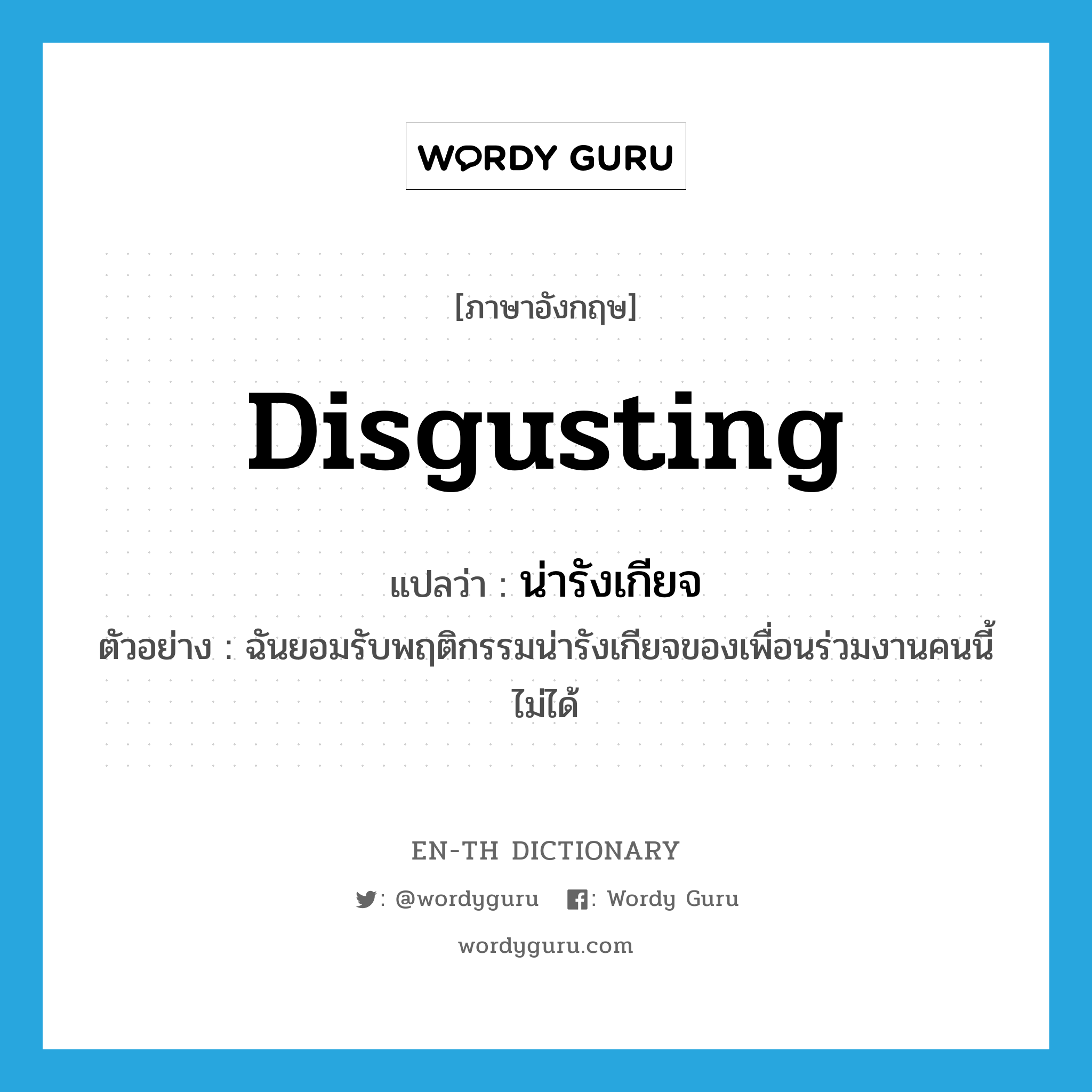 disgusting แปลว่า?, คำศัพท์ภาษาอังกฤษ disgusting แปลว่า น่ารังเกียจ ประเภท ADJ ตัวอย่าง ฉันยอมรับพฤติกรรมน่ารังเกียจของเพื่อนร่วมงานคนนี้ไม่ได้ หมวด ADJ