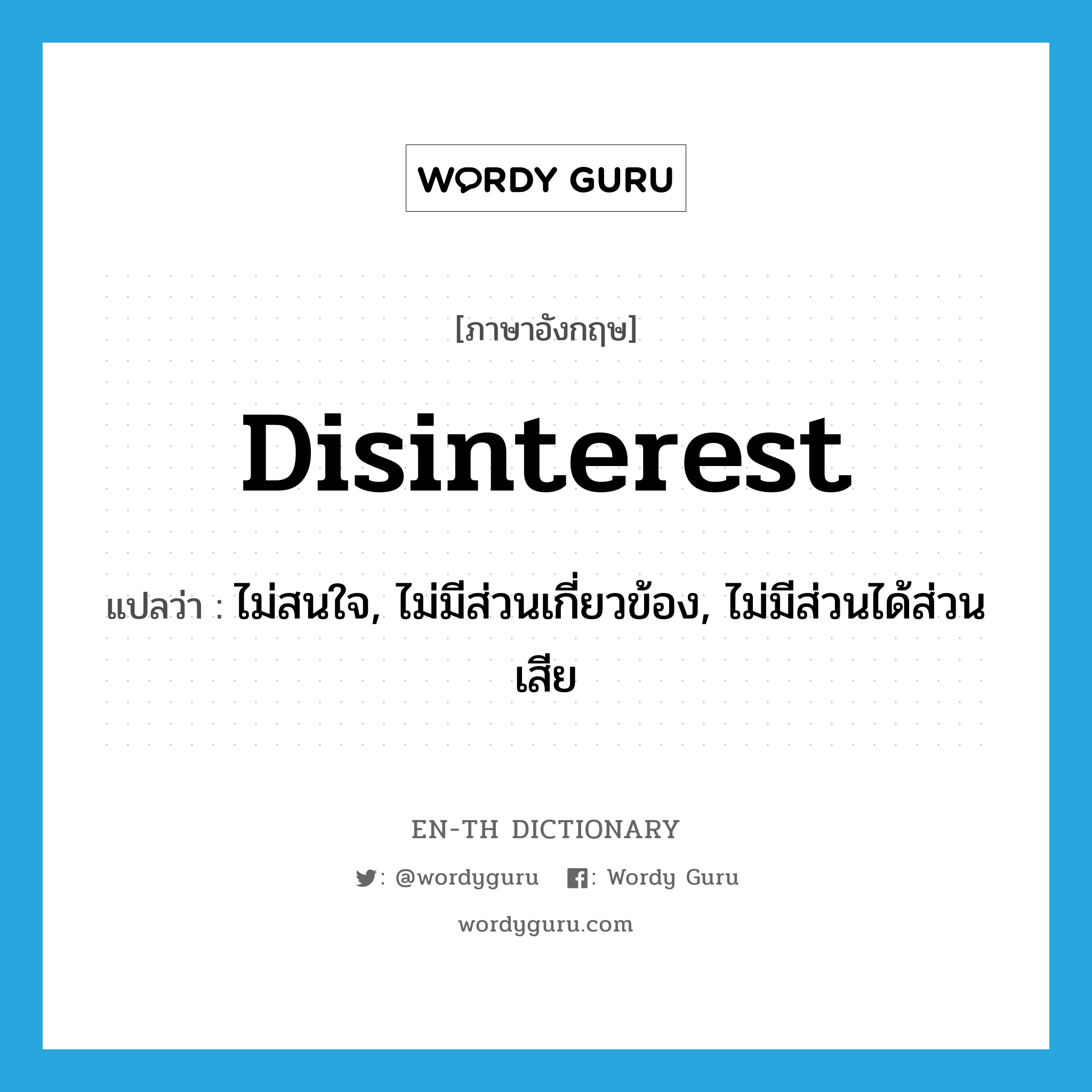 disinterest แปลว่า?, คำศัพท์ภาษาอังกฤษ disinterest แปลว่า ไม่สนใจ, ไม่มีส่วนเกี่ยวข้อง, ไม่มีส่วนได้ส่วนเสีย ประเภท VT หมวด VT