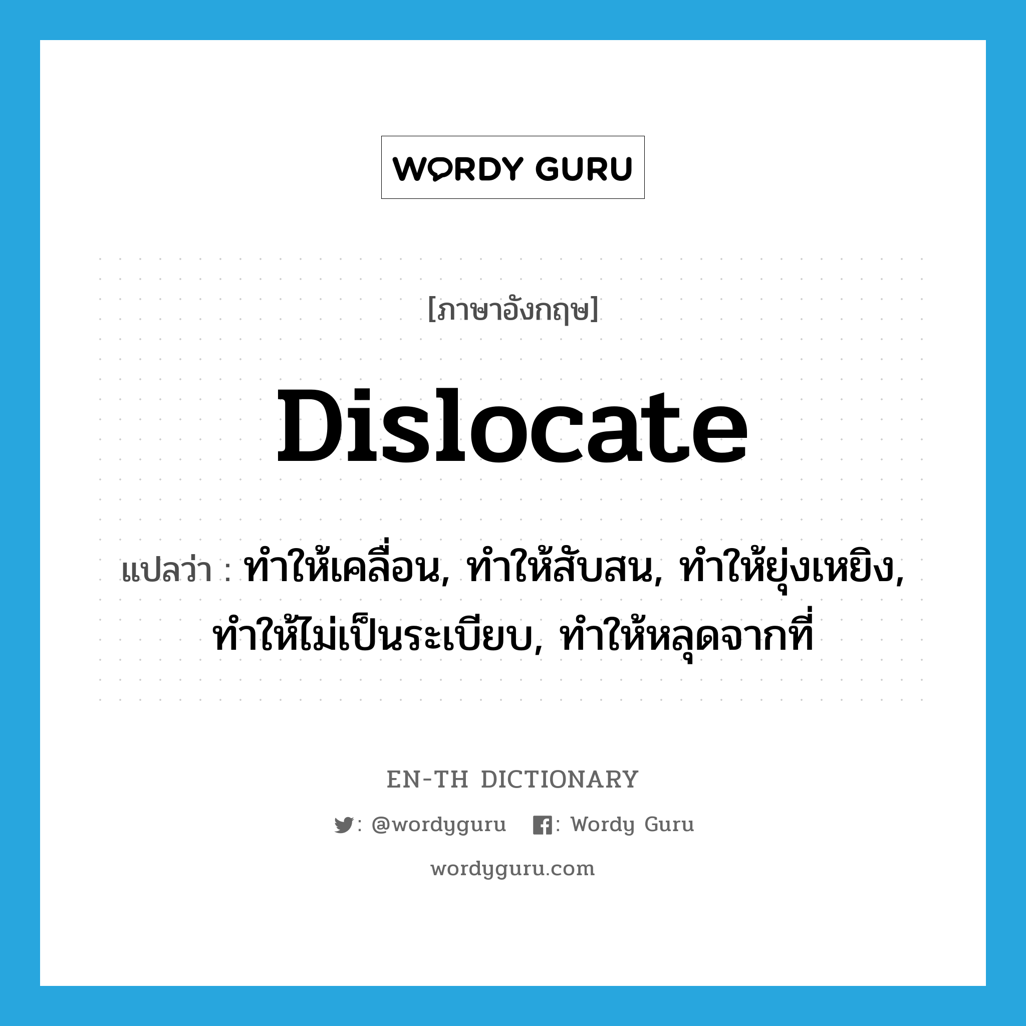 dislocate แปลว่า?, คำศัพท์ภาษาอังกฤษ dislocate แปลว่า ทำให้เคลื่อน, ทำให้สับสน, ทำให้ยุ่งเหยิง, ทำให้ไม่เป็นระเบียบ, ทำให้หลุดจากที่ ประเภท VT หมวด VT