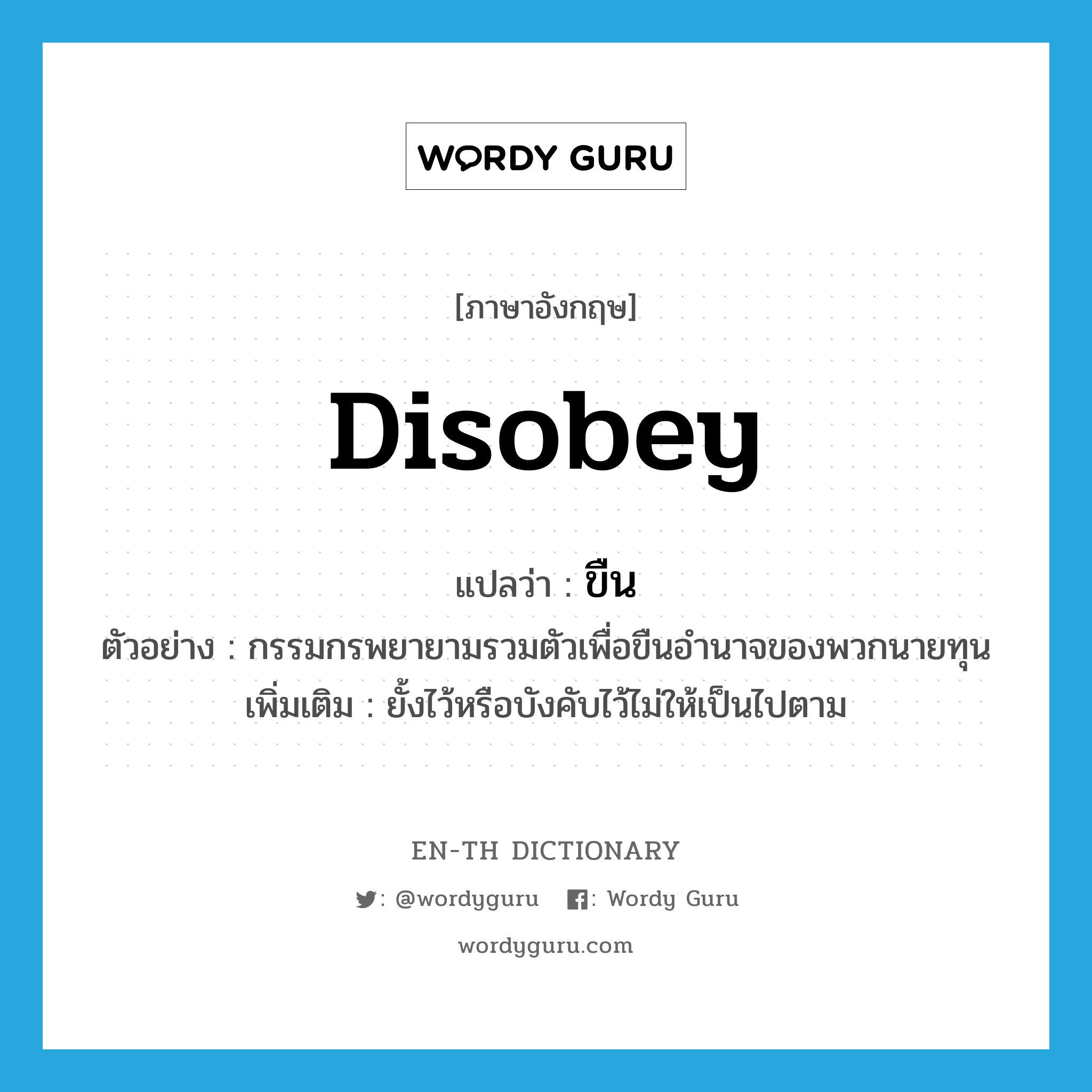 disobey แปลว่า?, คำศัพท์ภาษาอังกฤษ disobey แปลว่า ขืน ประเภท V ตัวอย่าง กรรมกรพยายามรวมตัวเพื่อขืนอำนาจของพวกนายทุน เพิ่มเติม ยั้งไว้หรือบังคับไว้ไม่ให้เป็นไปตาม หมวด V