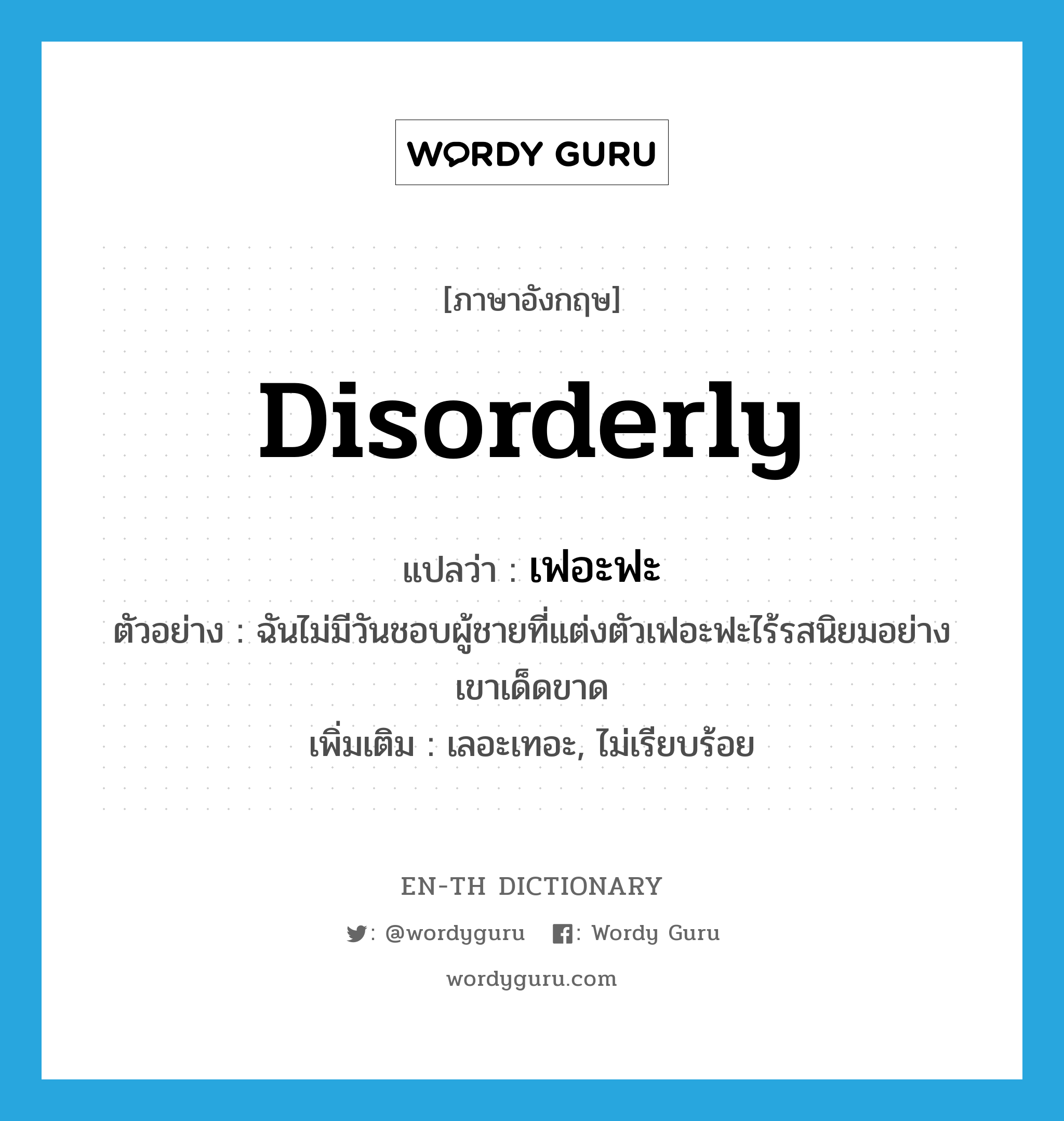 disorderly แปลว่า?, คำศัพท์ภาษาอังกฤษ disorderly แปลว่า เฟอะฟะ ประเภท ADV ตัวอย่าง ฉันไม่มีวันชอบผู้ชายที่แต่งตัวเฟอะฟะไร้รสนิยมอย่างเขาเด็ดขาด เพิ่มเติม เลอะเทอะ, ไม่เรียบร้อย หมวด ADV