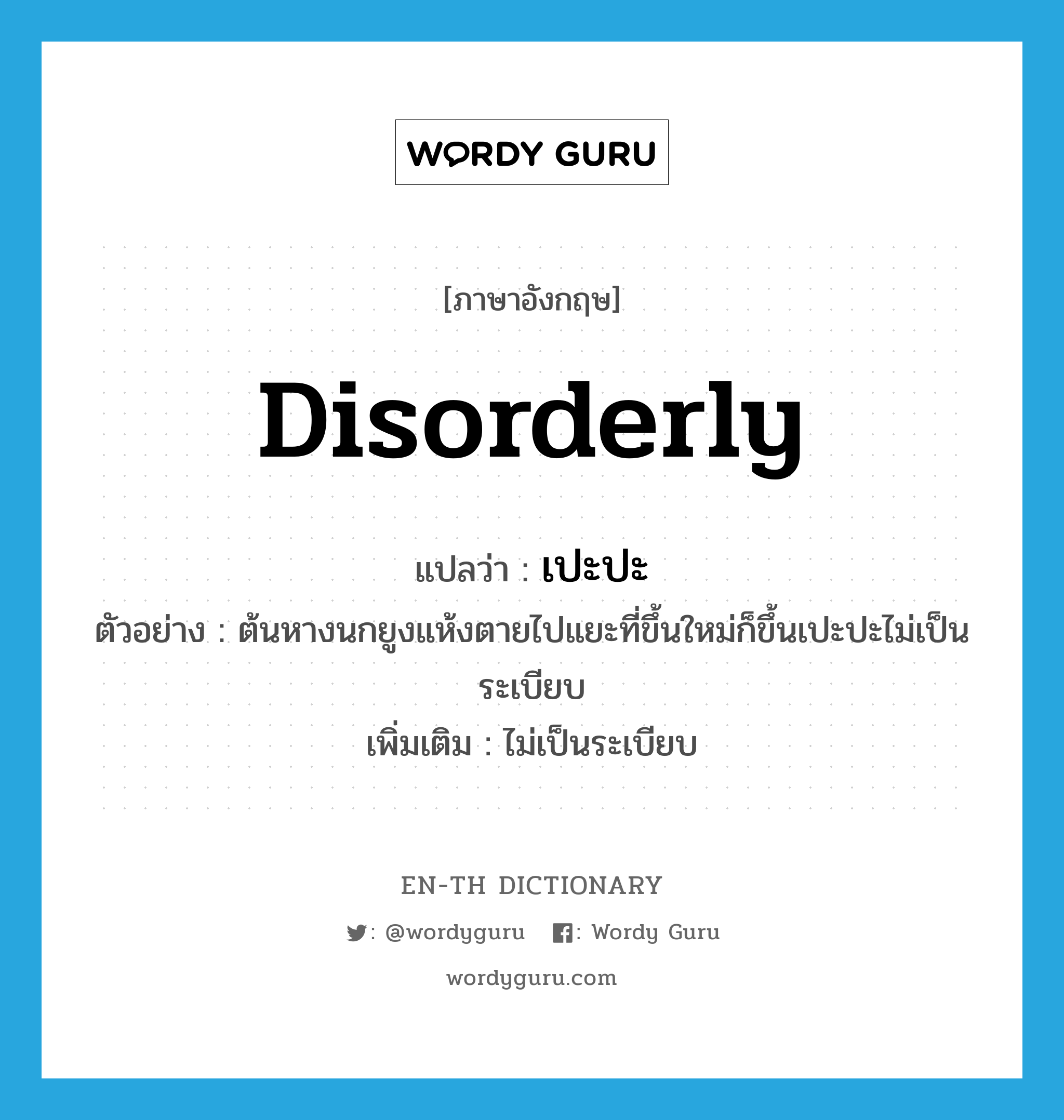 disorderly แปลว่า?, คำศัพท์ภาษาอังกฤษ disorderly แปลว่า เปะปะ ประเภท ADV ตัวอย่าง ต้นหางนกยูงแห้งตายไปแยะที่ขึ้นใหม่ก็ขึ้นเปะปะไม่เป็นระเบียบ เพิ่มเติม ไม่เป็นระเบียบ หมวด ADV