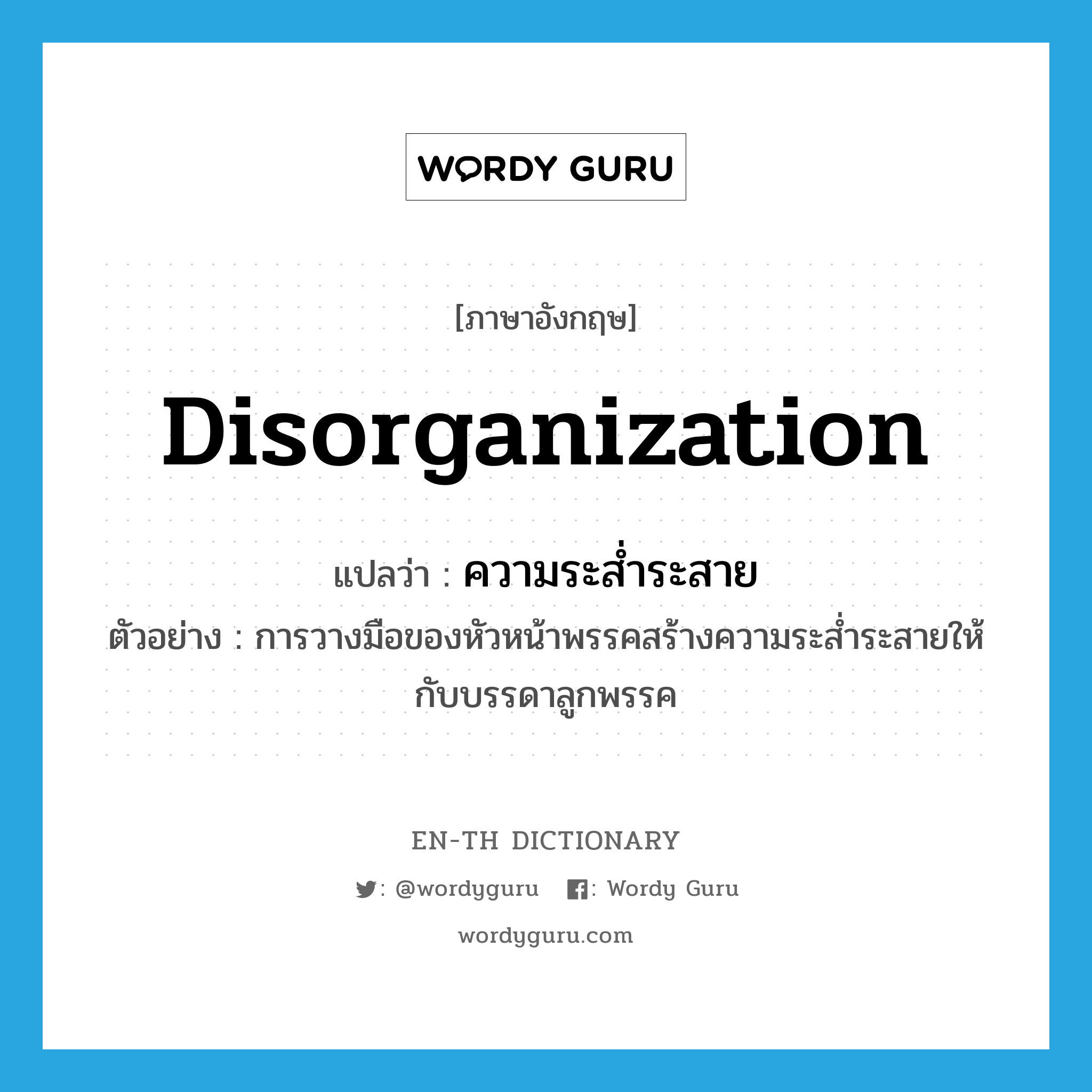 disorganization แปลว่า?, คำศัพท์ภาษาอังกฤษ disorganization แปลว่า ความระส่ำระสาย ประเภท N ตัวอย่าง การวางมือของหัวหน้าพรรคสร้างความระส่ำระสายให้กับบรรดาลูกพรรค หมวด N