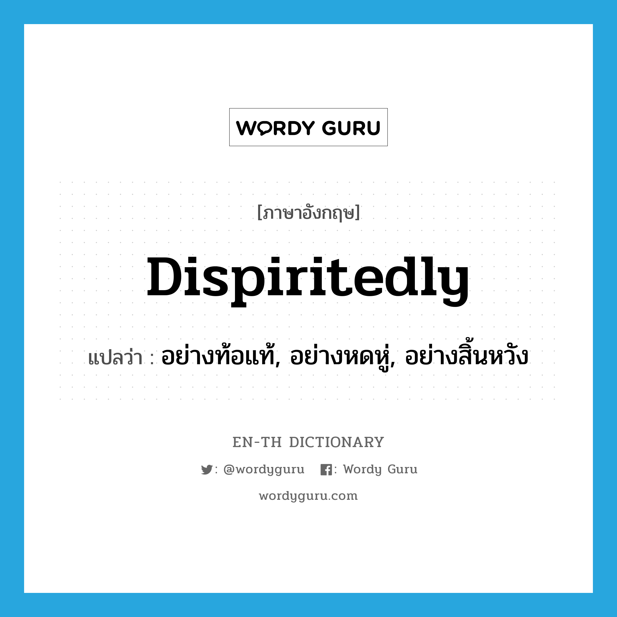 dispiritedly แปลว่า?, คำศัพท์ภาษาอังกฤษ dispiritedly แปลว่า อย่างท้อแท้, อย่างหดหู่, อย่างสิ้นหวัง ประเภท ADV หมวด ADV