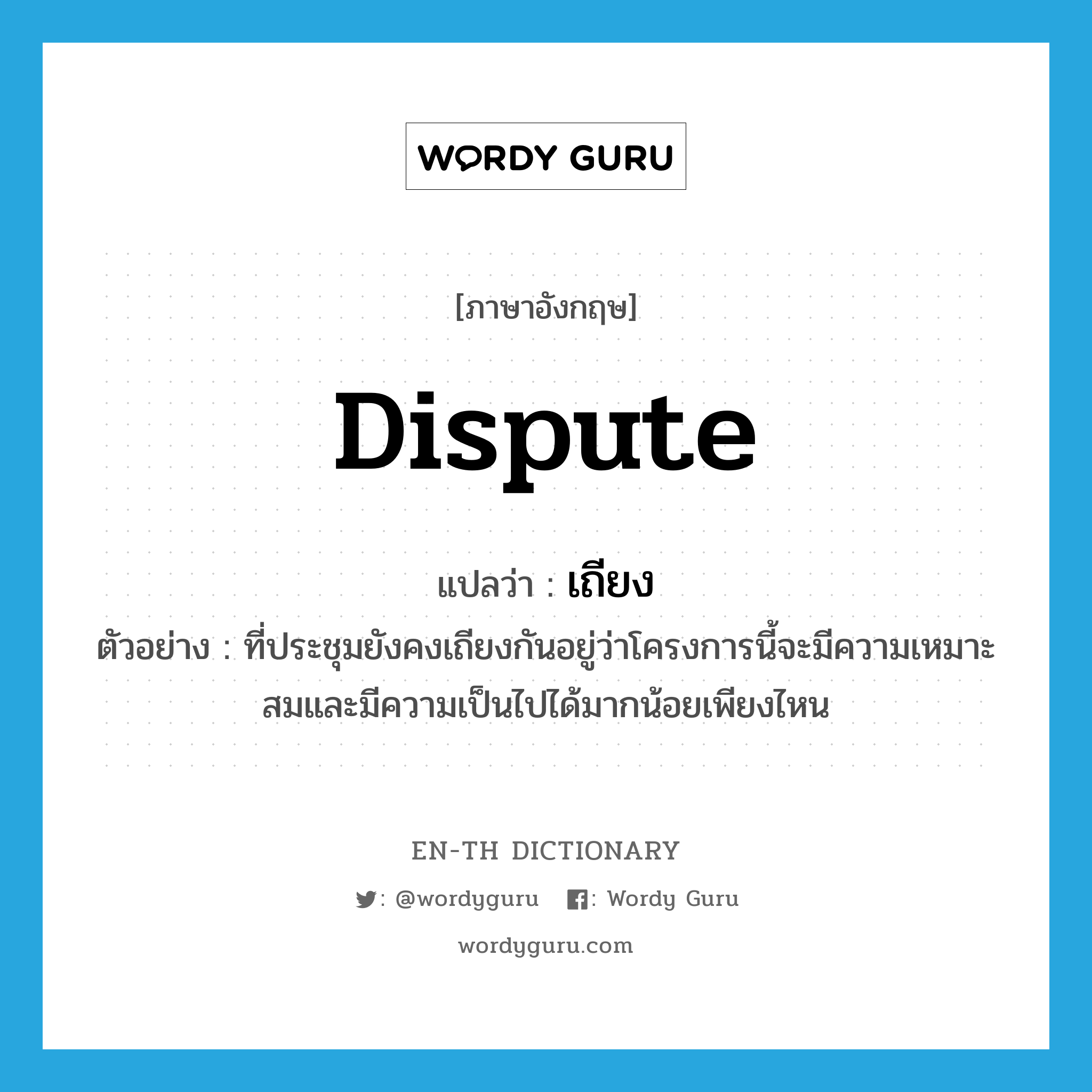 dispute แปลว่า?, คำศัพท์ภาษาอังกฤษ dispute แปลว่า เถียง ประเภท V ตัวอย่าง ที่ประชุมยังคงเถียงกันอยู่ว่าโครงการนี้จะมีความเหมาะสมและมีความเป็นไปได้มากน้อยเพียงไหน หมวด V