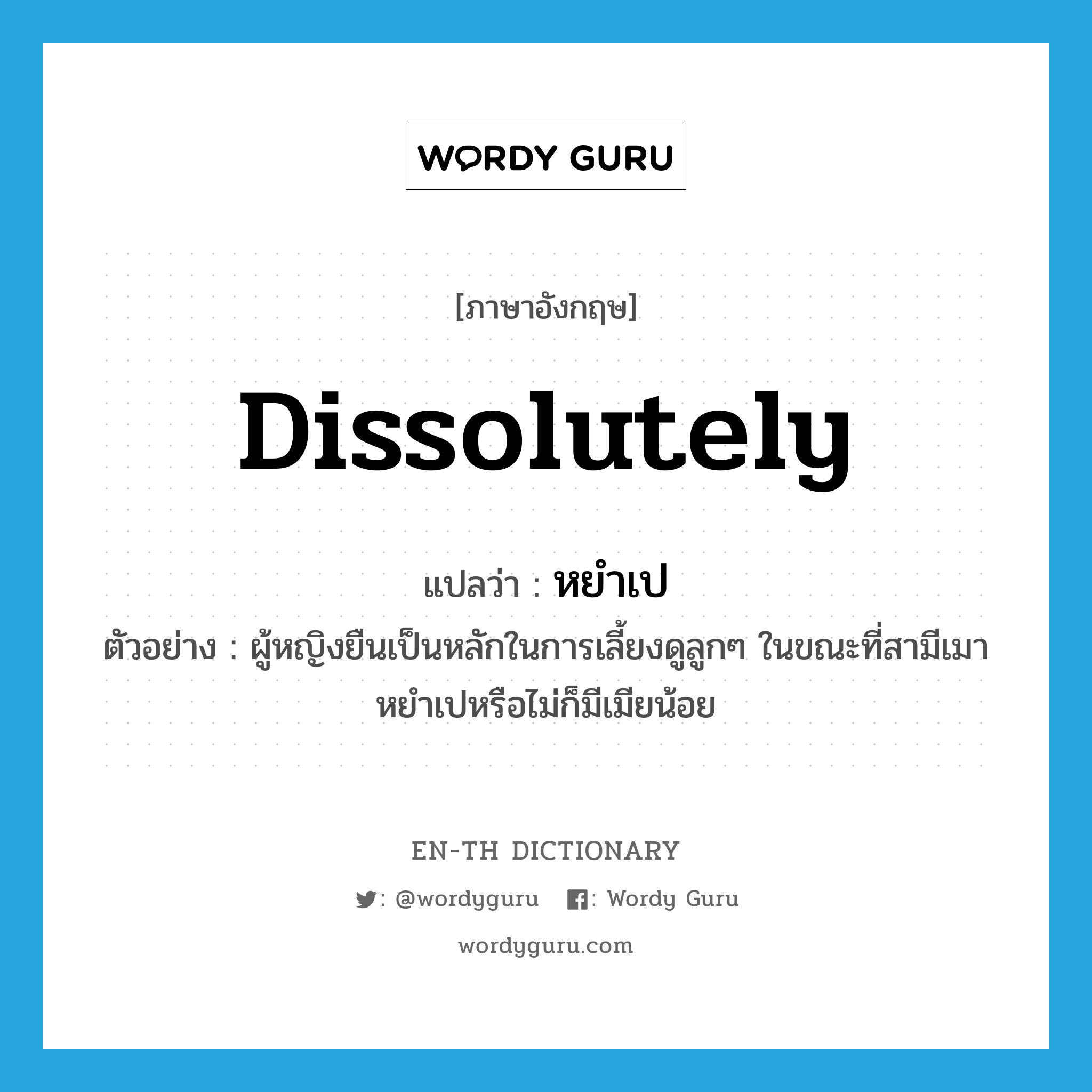 dissolutely แปลว่า?, คำศัพท์ภาษาอังกฤษ dissolutely แปลว่า หยำเป ประเภท ADV ตัวอย่าง ผู้หญิงยืนเป็นหลักในการเลี้ยงดูลูกๆ ในขณะที่สามีเมาหยำเปหรือไม่ก็มีเมียน้อย หมวด ADV