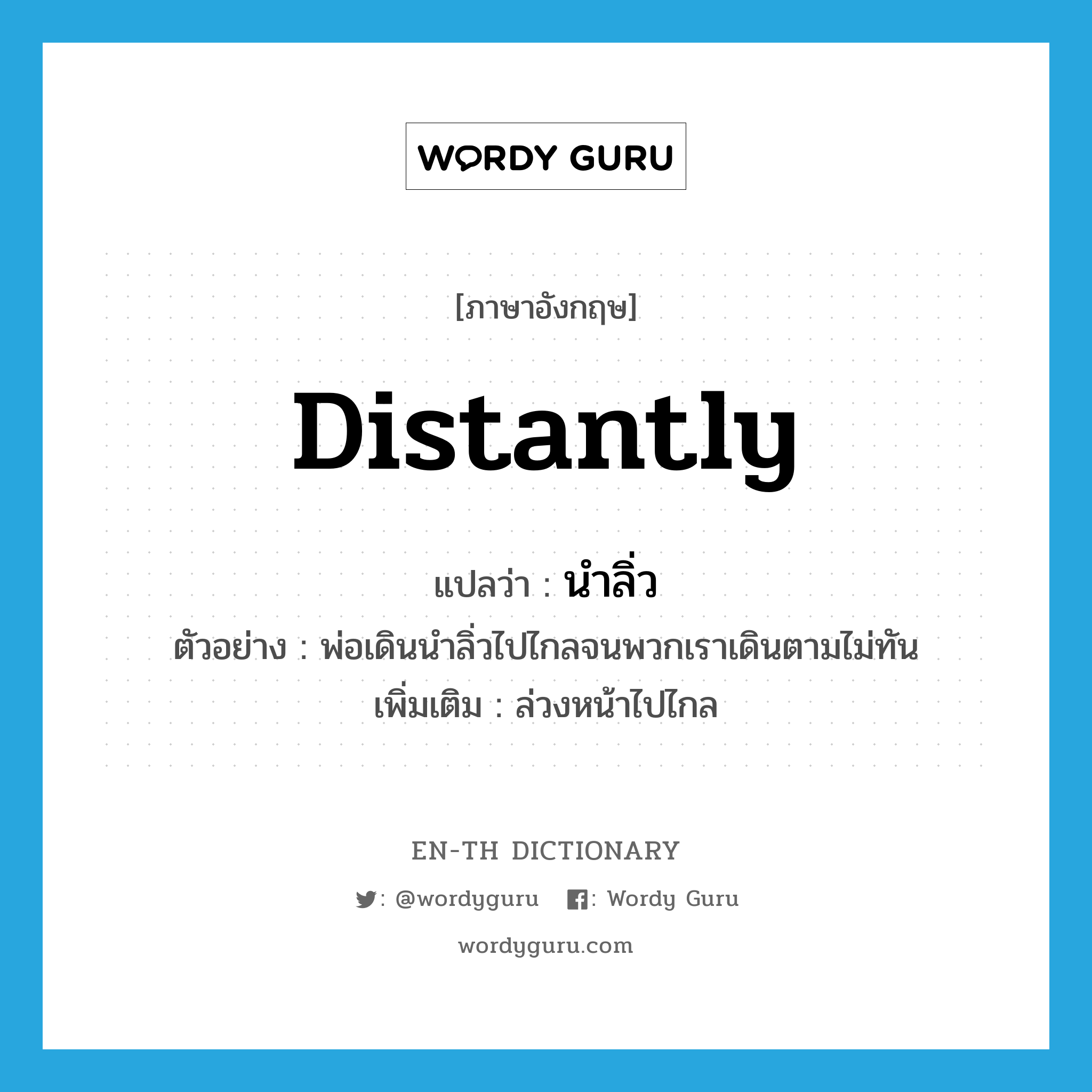 distantly แปลว่า?, คำศัพท์ภาษาอังกฤษ distantly แปลว่า นำลิ่ว ประเภท ADV ตัวอย่าง พ่อเดินนำลิ่วไปไกลจนพวกเราเดินตามไม่ทัน เพิ่มเติม ล่วงหน้าไปไกล หมวด ADV