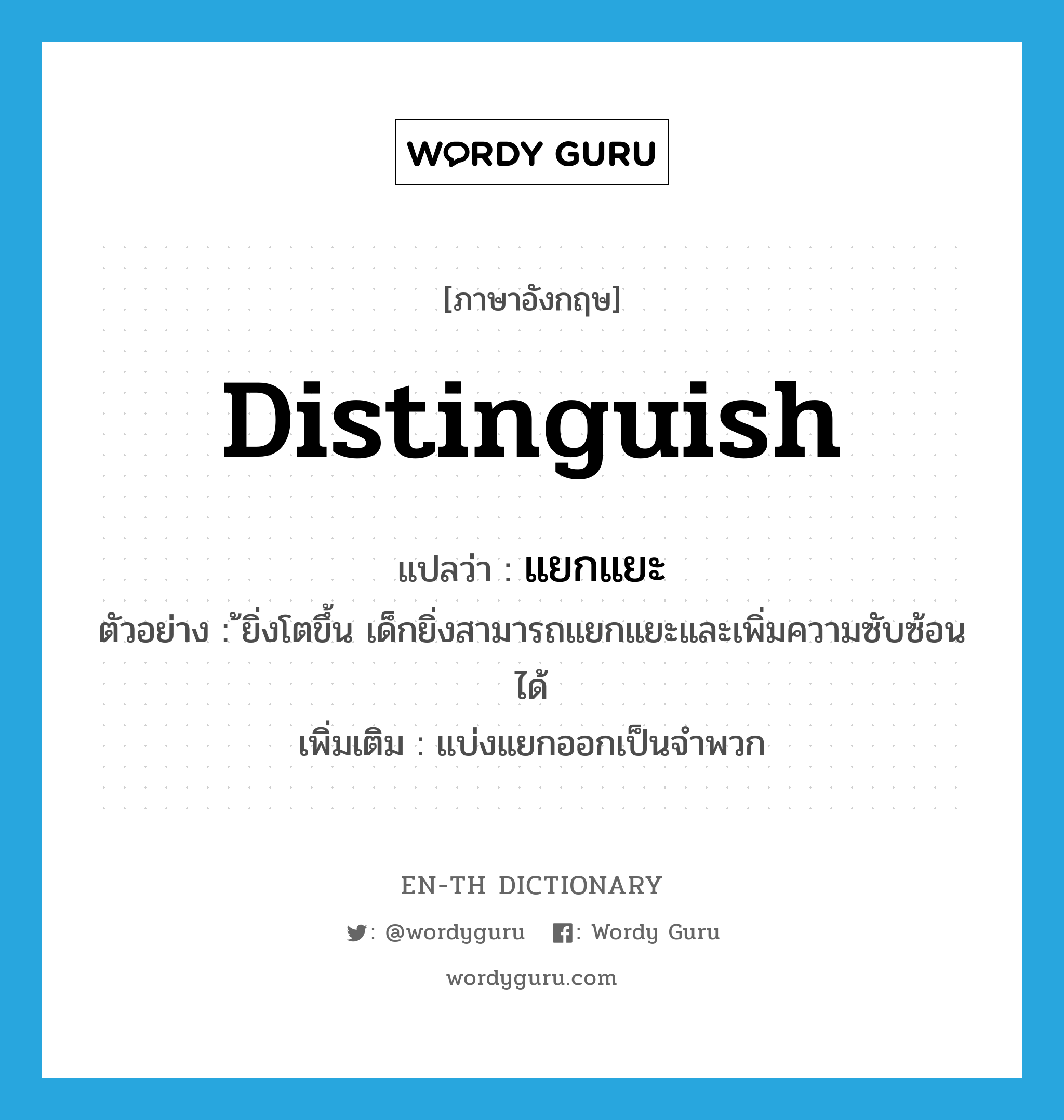 แยกแยะ ภาษาอังกฤษ?, คำศัพท์ภาษาอังกฤษ แยกแยะ แปลว่า distinguish ประเภท V ตัวอย่าง ้ยิ่งโตขึ้น เด็กยิ่งสามารถแยกแยะและเพิ่มความซับซ้อนได้ เพิ่มเติม แบ่งแยกออกเป็นจำพวก หมวด V