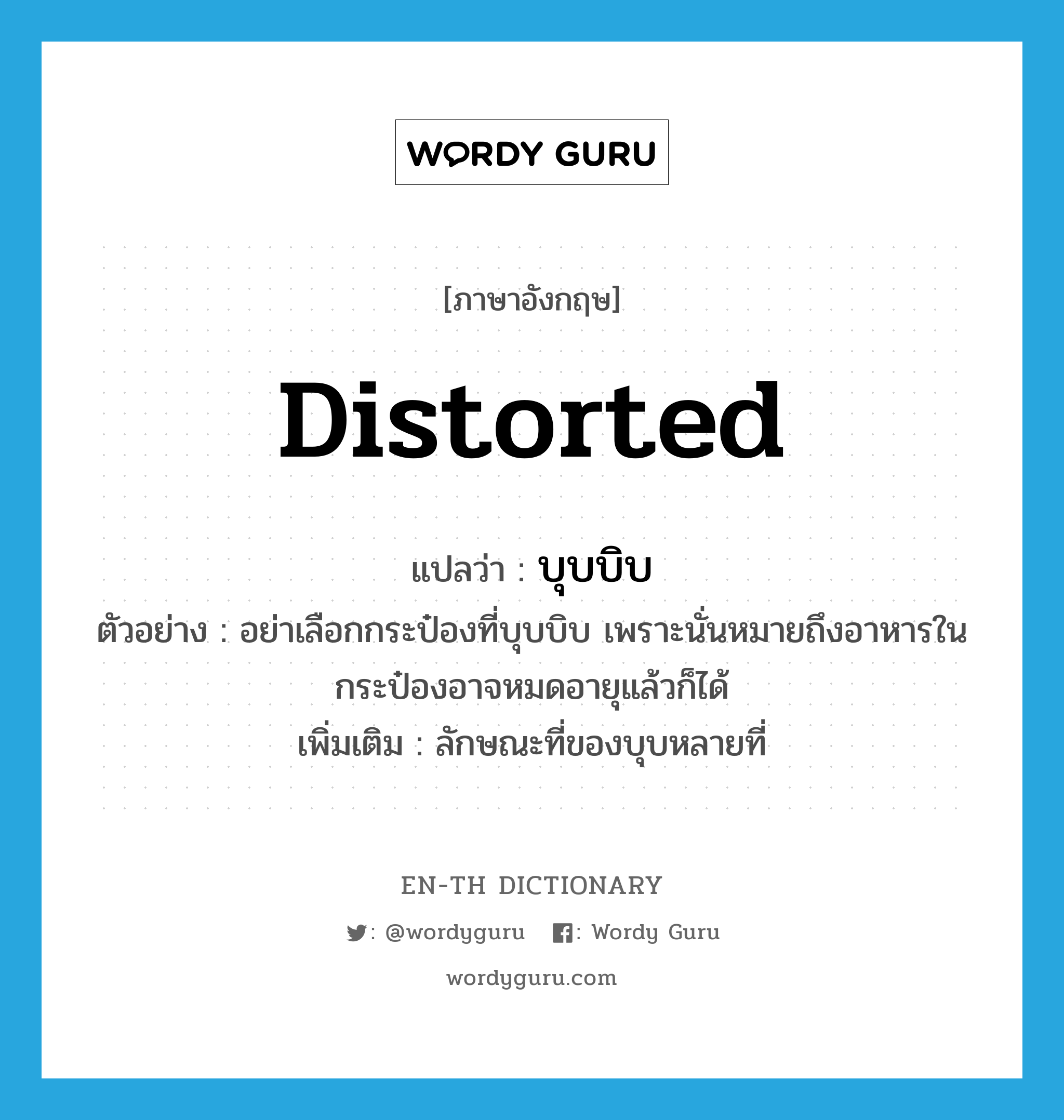 distorted แปลว่า?, คำศัพท์ภาษาอังกฤษ distorted แปลว่า บุบบิบ ประเภท ADJ ตัวอย่าง อย่าเลือกกระป๋องที่บุบบิบ เพราะนั่นหมายถึงอาหารในกระป๋องอาจหมดอายุแล้วก็ได้ เพิ่มเติม ลักษณะที่ของบุบหลายที่ หมวด ADJ