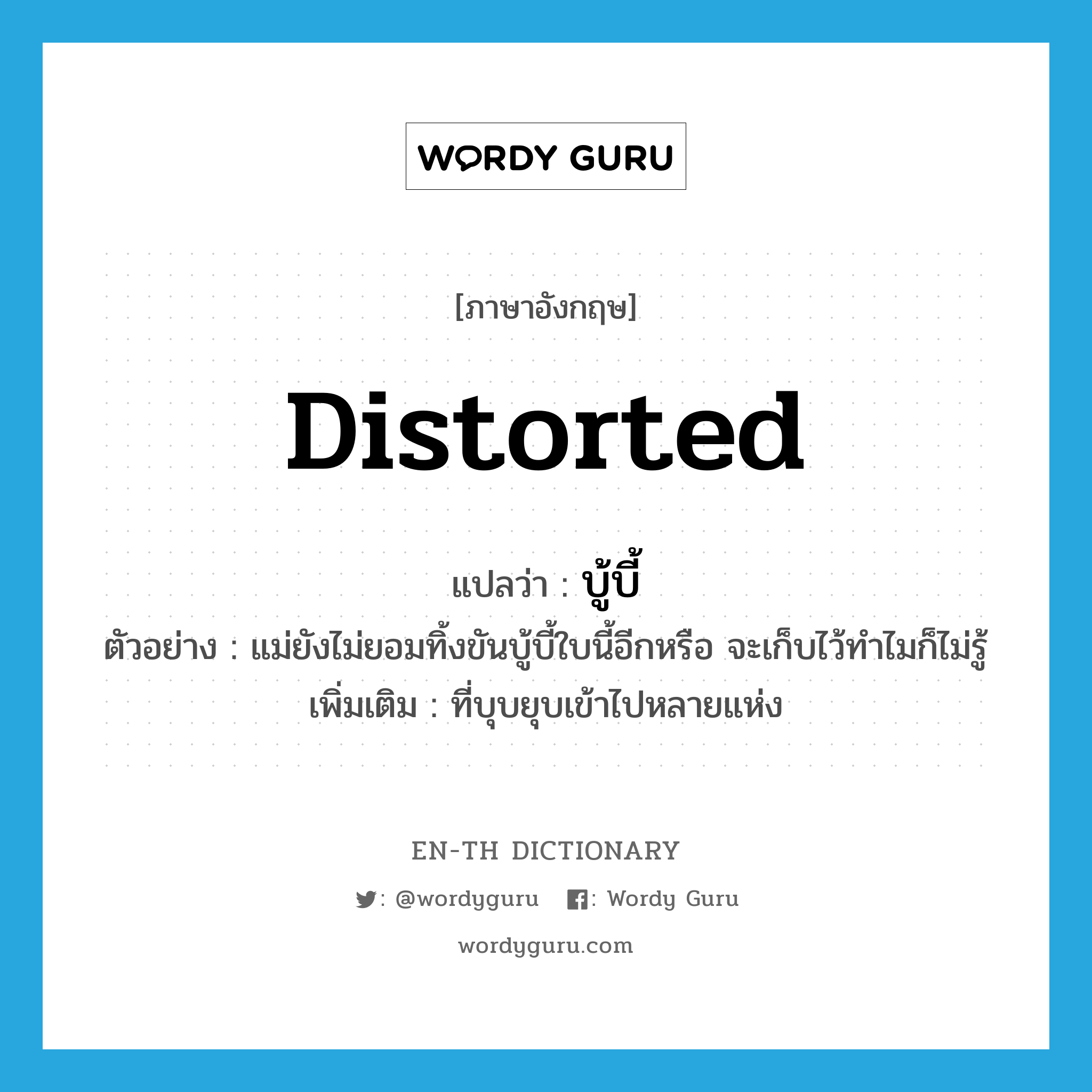 distorted แปลว่า?, คำศัพท์ภาษาอังกฤษ distorted แปลว่า บู้บี้ ประเภท ADJ ตัวอย่าง แม่ยังไม่ยอมทิ้งขันบู้บี้ใบนี้อีกหรือ จะเก็บไว้ทำไมก็ไม่รู้ เพิ่มเติม ที่บุบยุบเข้าไปหลายแห่ง หมวด ADJ