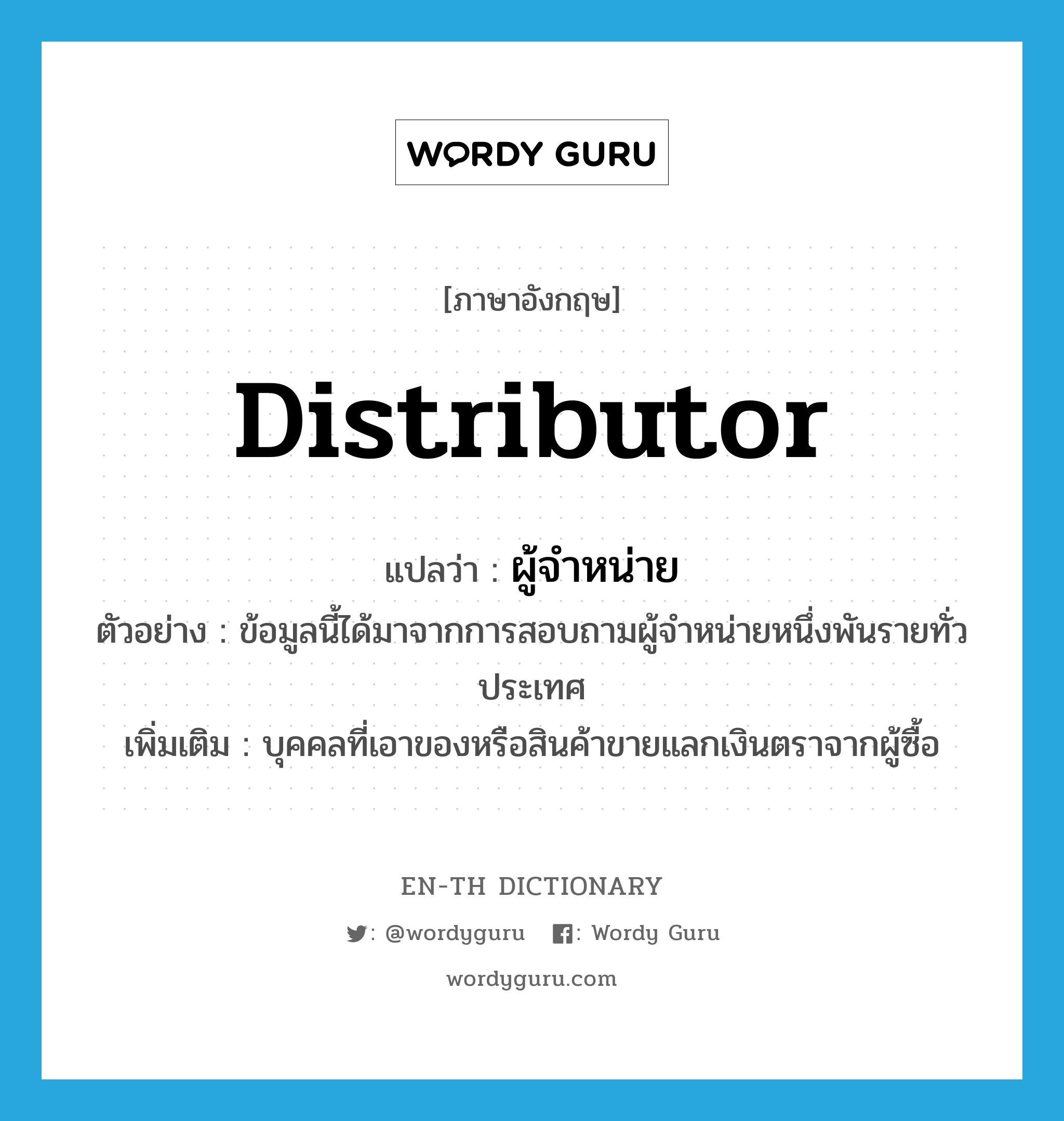 distributor แปลว่า?, คำศัพท์ภาษาอังกฤษ distributor แปลว่า ผู้จำหน่าย ประเภท N ตัวอย่าง ข้อมูลนี้ได้มาจากการสอบถามผู้จำหน่ายหนึ่งพันรายทั่วประเทศ เพิ่มเติม บุคคลที่เอาของหรือสินค้าขายแลกเงินตราจากผู้ซื้อ หมวด N