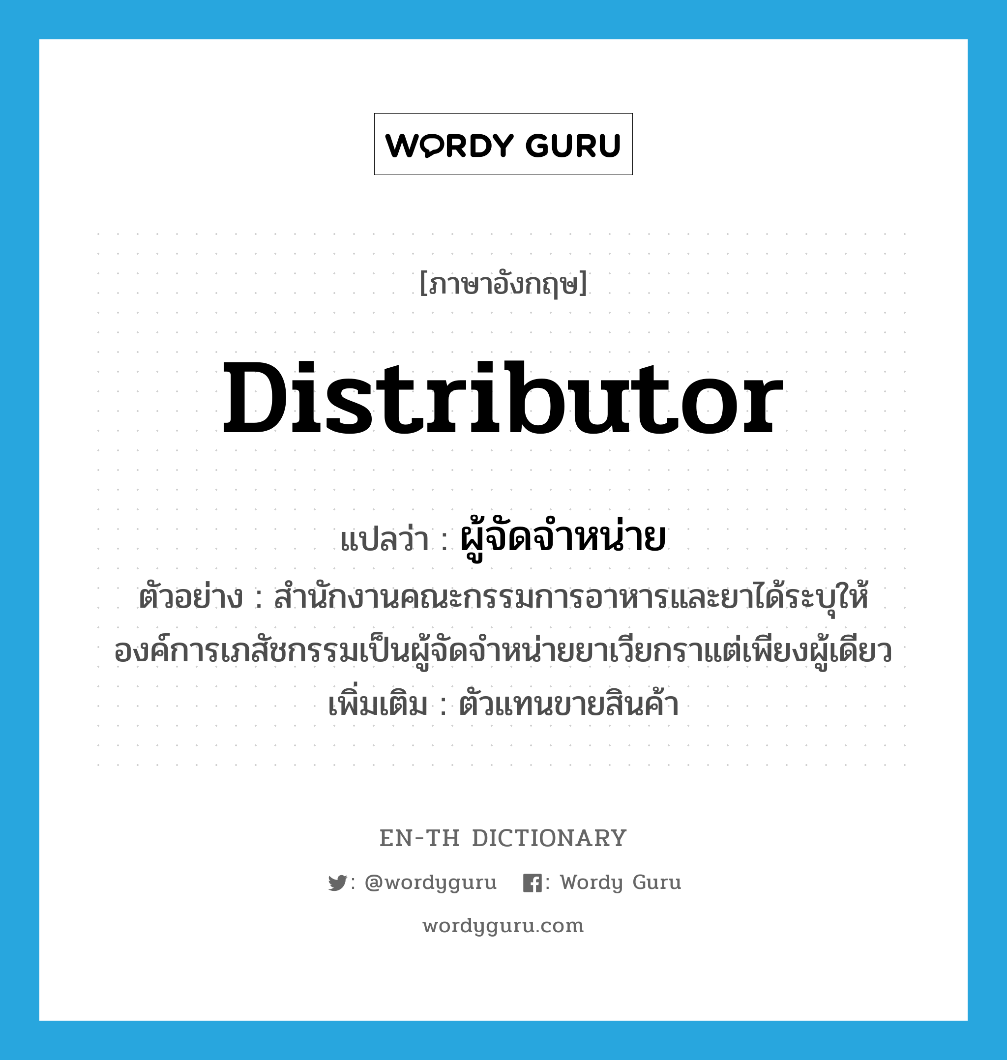 distributor แปลว่า?, คำศัพท์ภาษาอังกฤษ distributor แปลว่า ผู้จัดจำหน่าย ประเภท N ตัวอย่าง สำนักงานคณะกรรมการอาหารและยาได้ระบุให้องค์การเภสัชกรรมเป็นผู้จัดจำหน่ายยาเวียกราแต่เพียงผู้เดียว เพิ่มเติม ตัวแทนขายสินค้า หมวด N