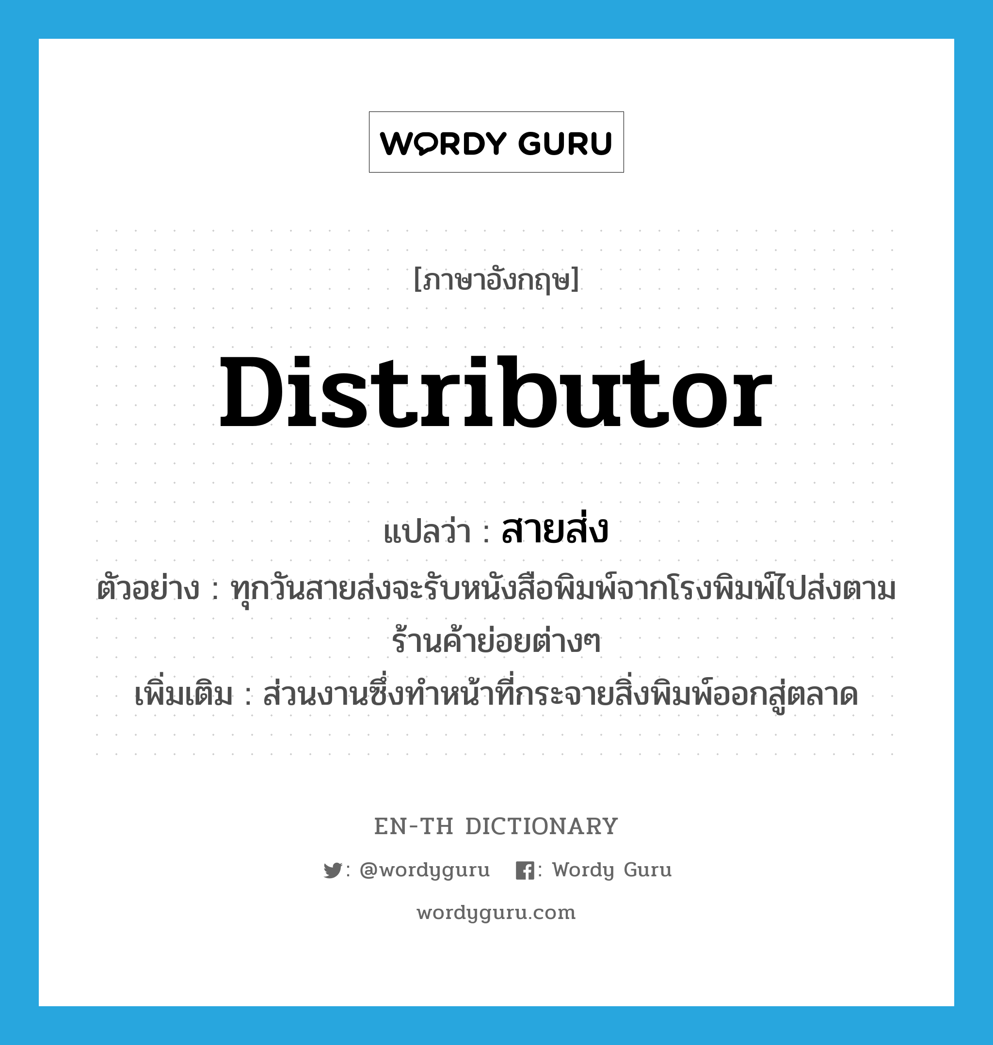 distributor แปลว่า?, คำศัพท์ภาษาอังกฤษ distributor แปลว่า สายส่ง ประเภท N ตัวอย่าง ทุกวันสายส่งจะรับหนังสือพิมพ์จากโรงพิมพ์ไปส่งตามร้านค้าย่อยต่างๆ เพิ่มเติม ส่วนงานซึ่งทำหน้าที่กระจายสิ่งพิมพ์ออกสู่ตลาด หมวด N